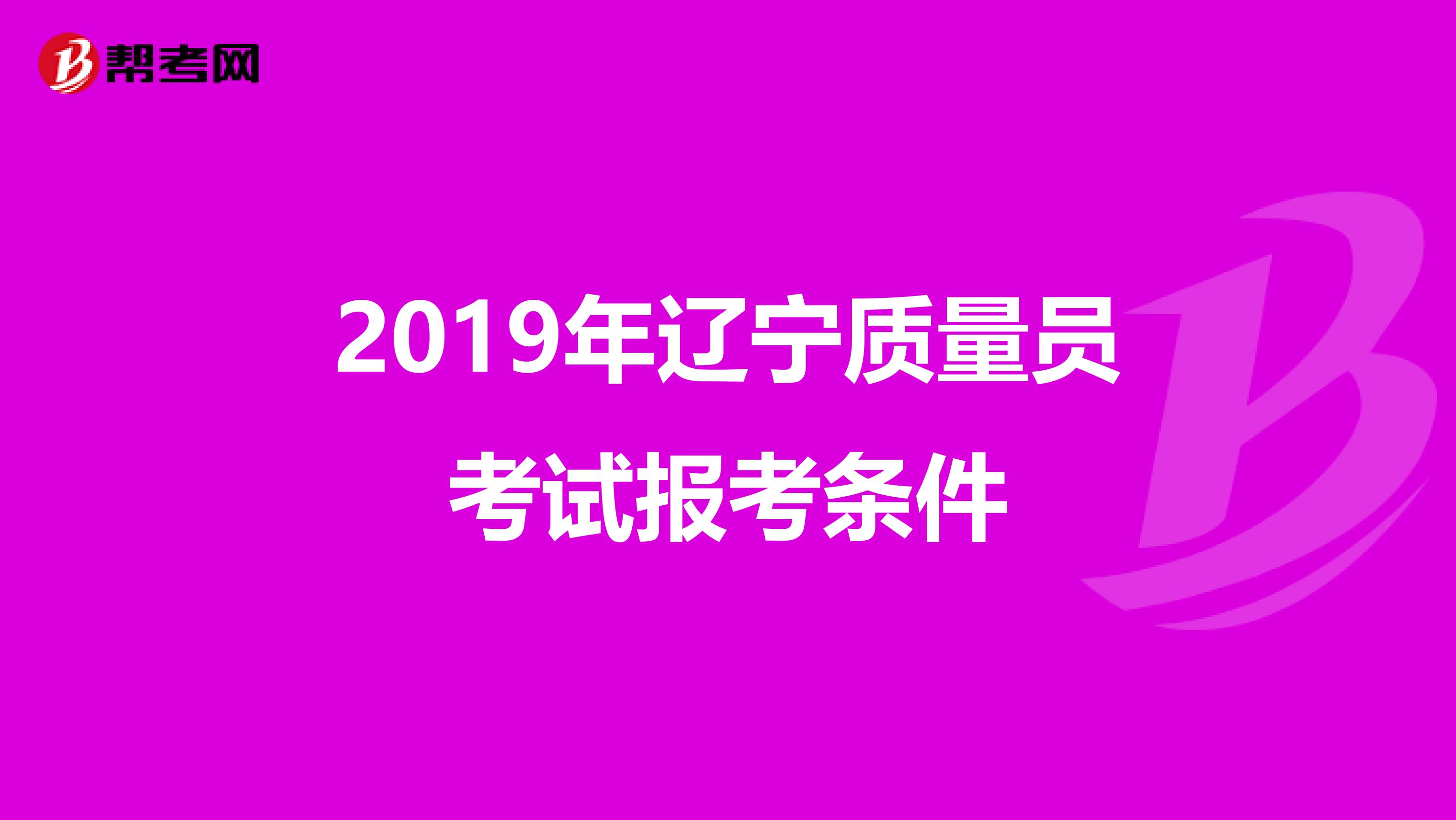 2019年辽宁质量员考试报考条件