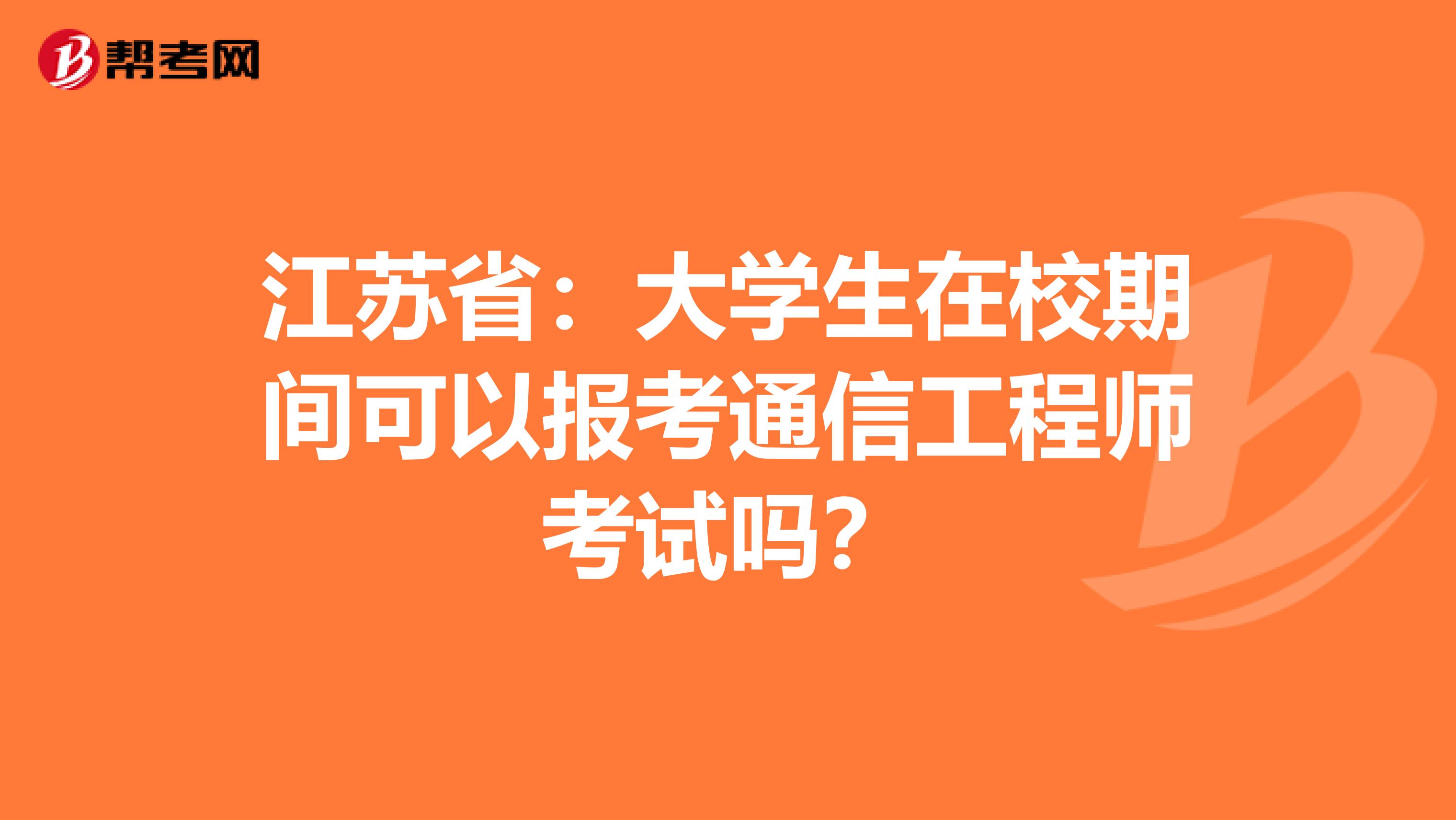 江苏省：大学生在校期间可以报考通信工程师考试吗？