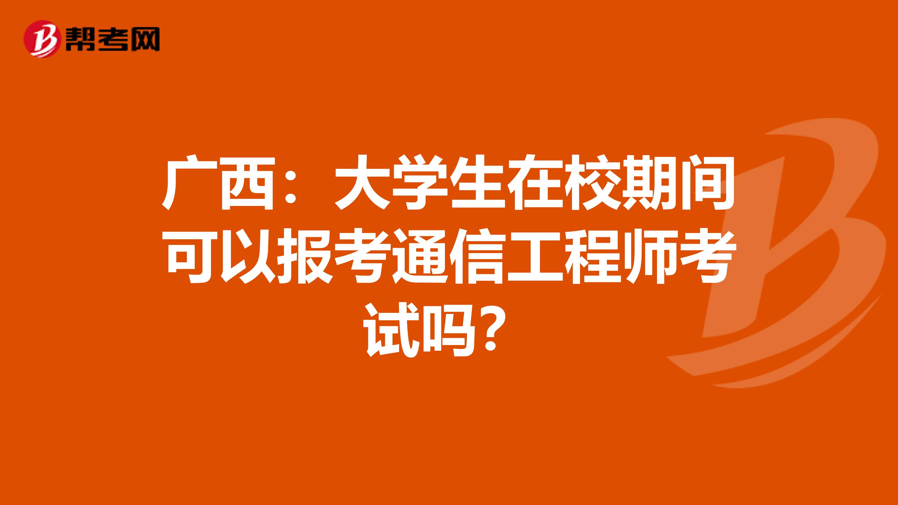 广西：大学生在校期间可以报考通信工程师考试吗？