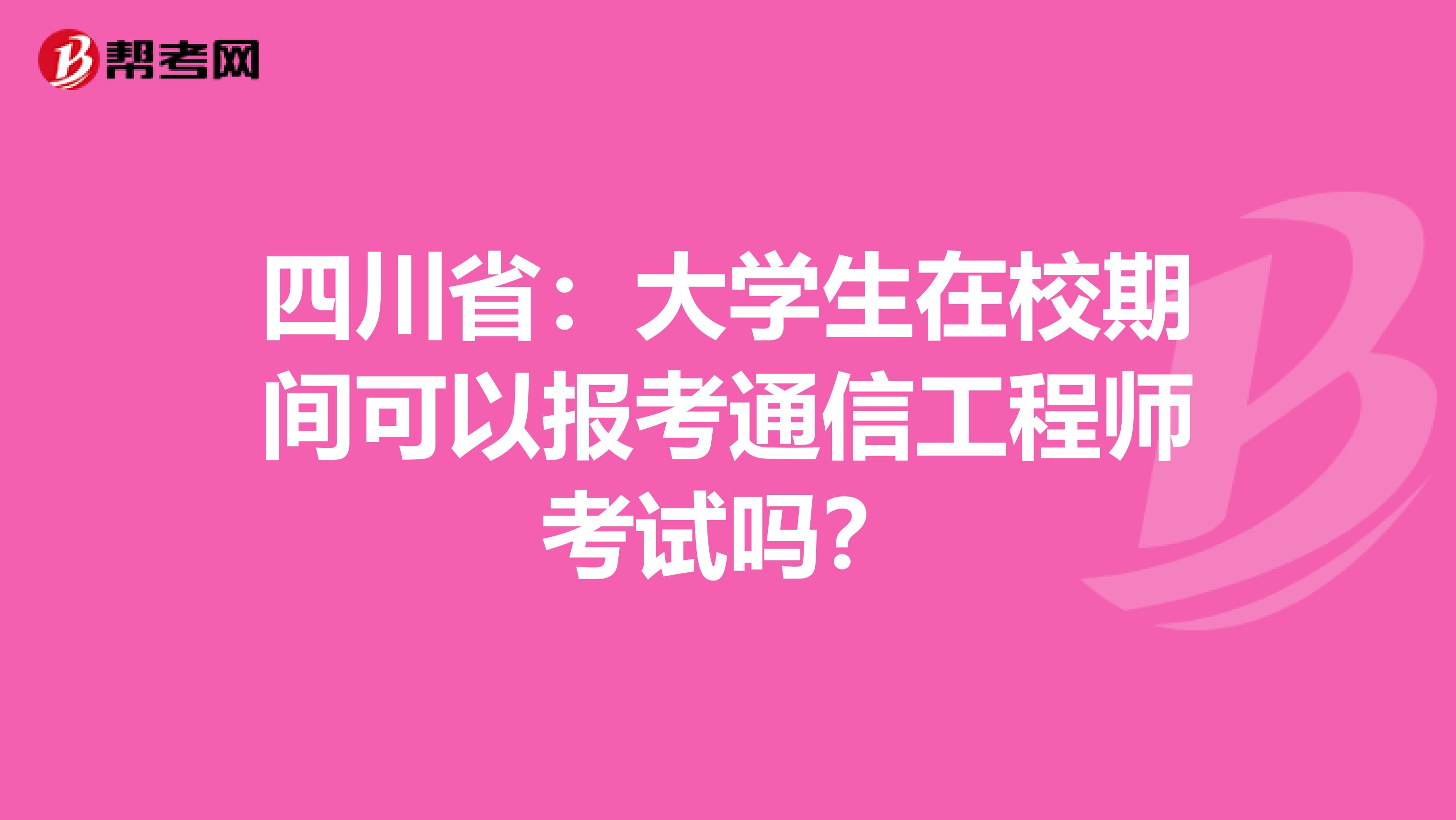 四川省：大学生在校期间可以报考通信工程师考试吗？