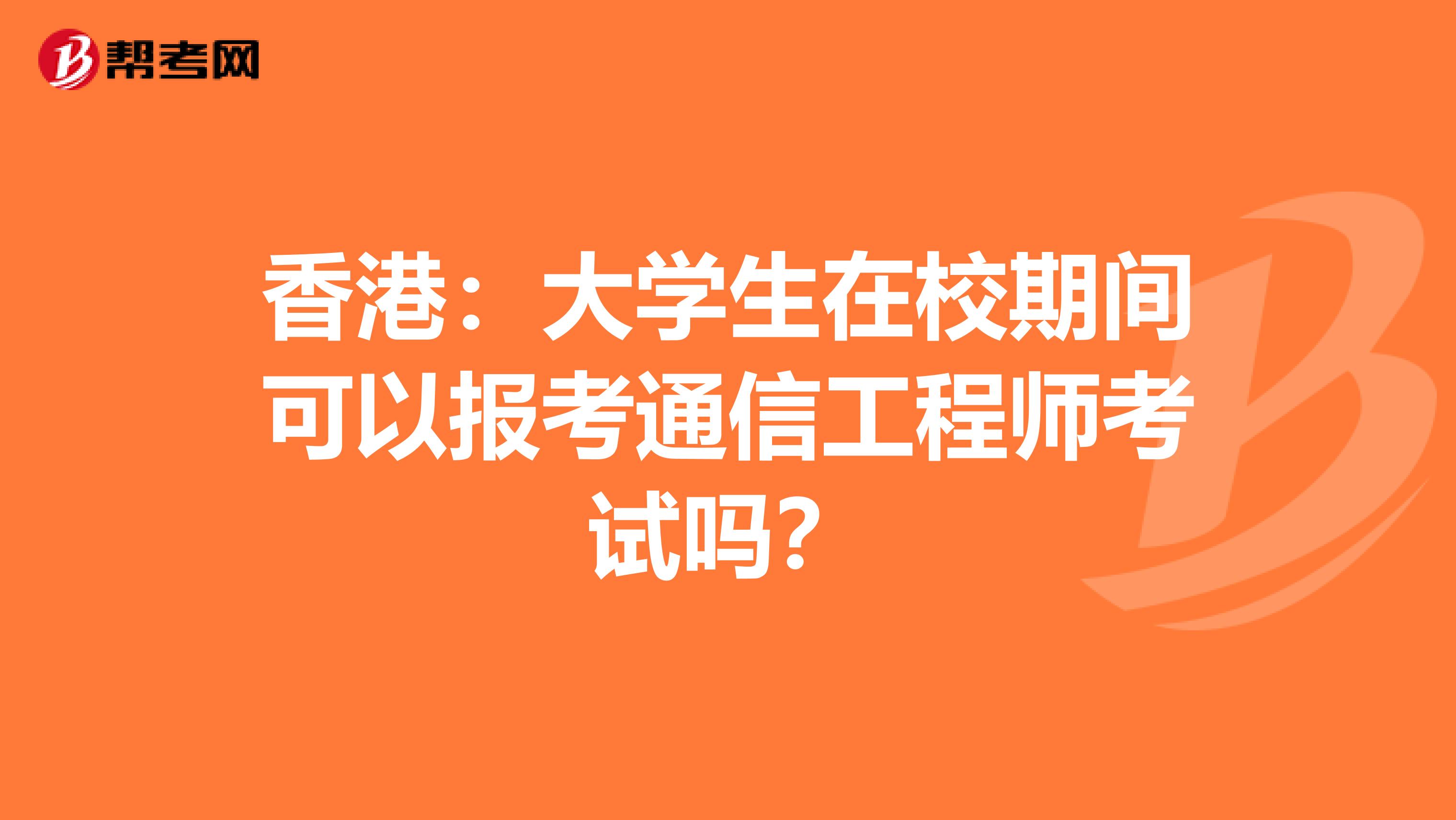 香港：大学生在校期间可以报考通信工程师考试吗？