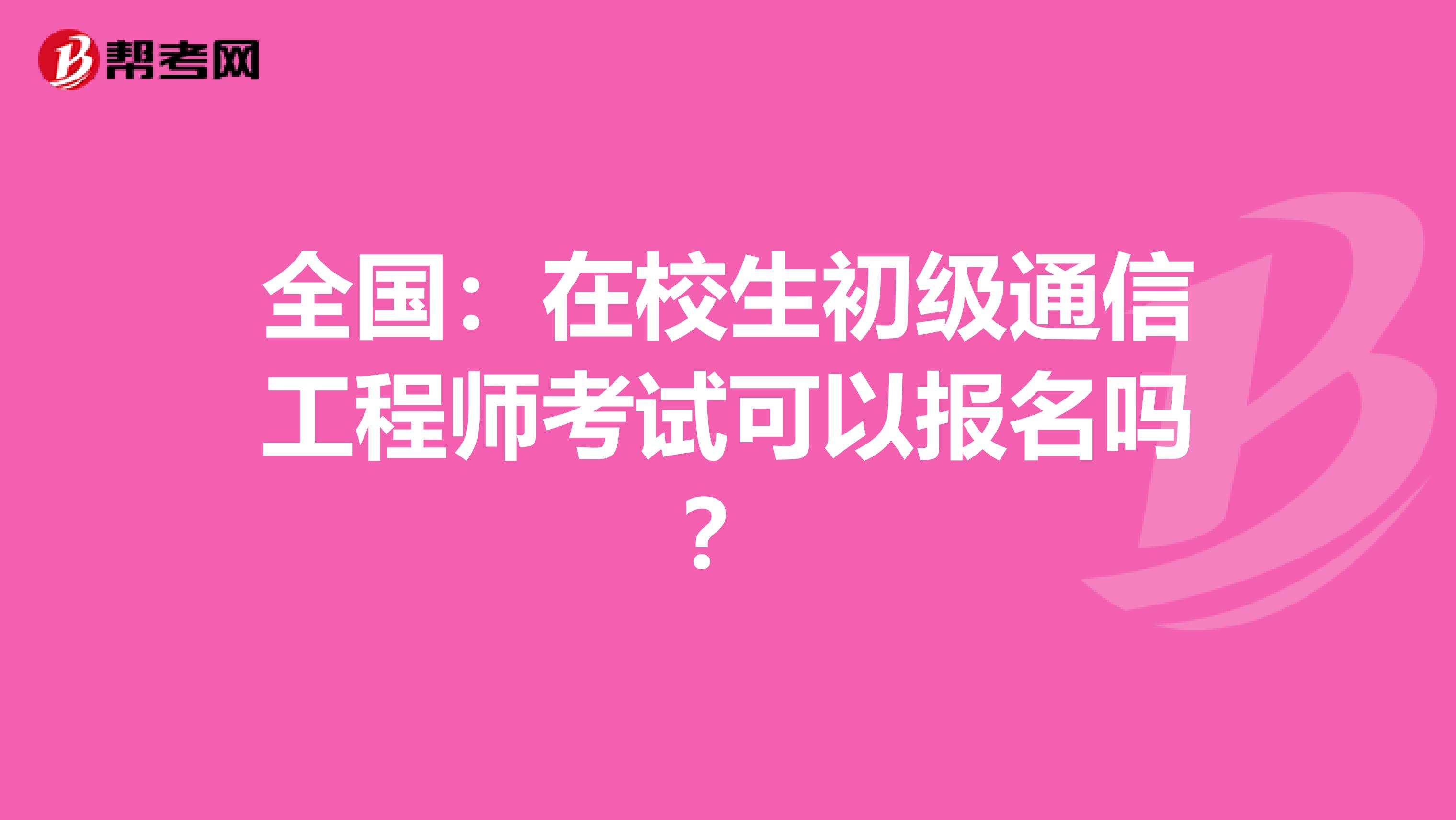 全国：在校生初级通信工程师考试可以报名吗？