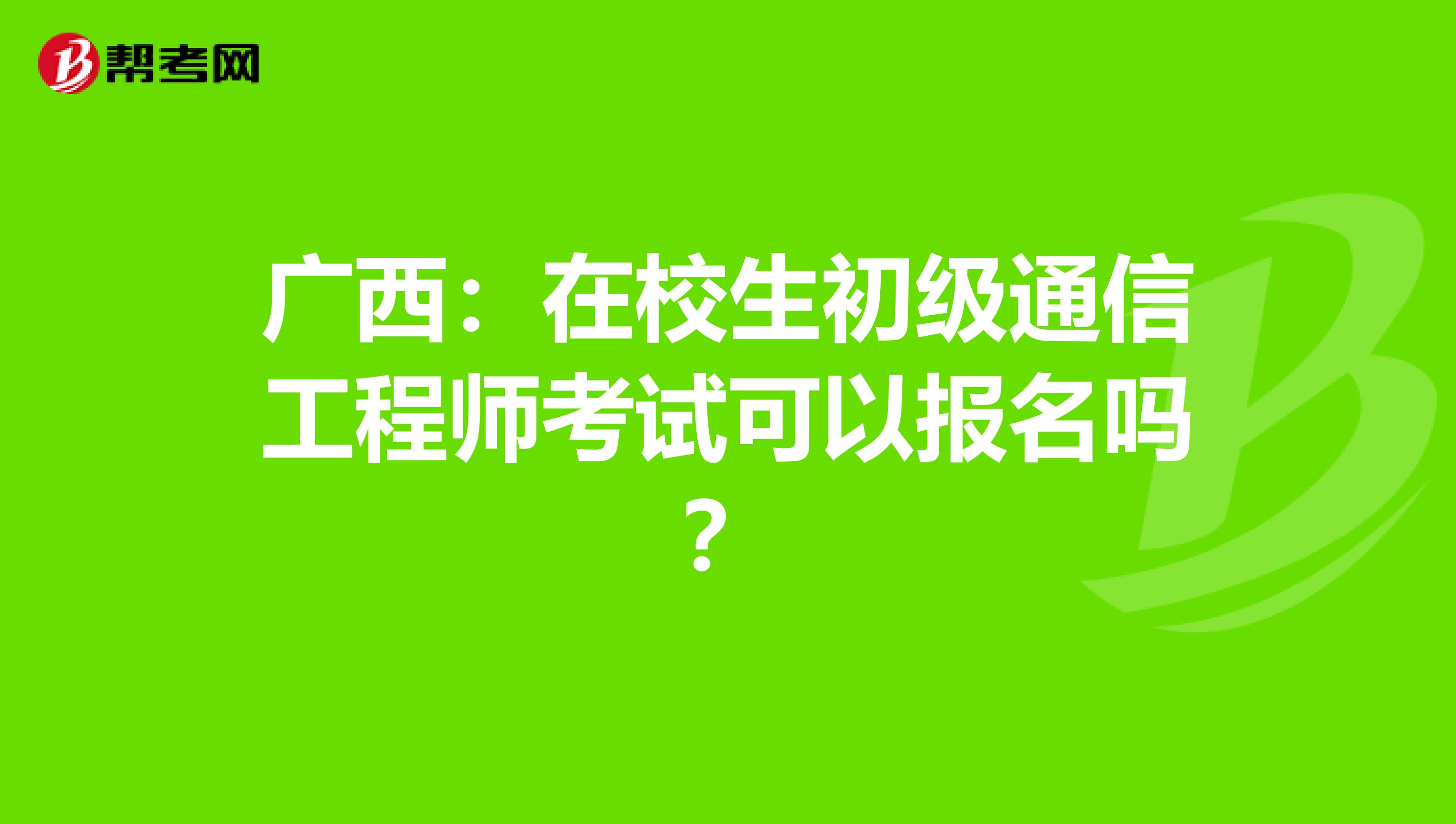 广西：在校生初级通信工程师考试可以报名吗？