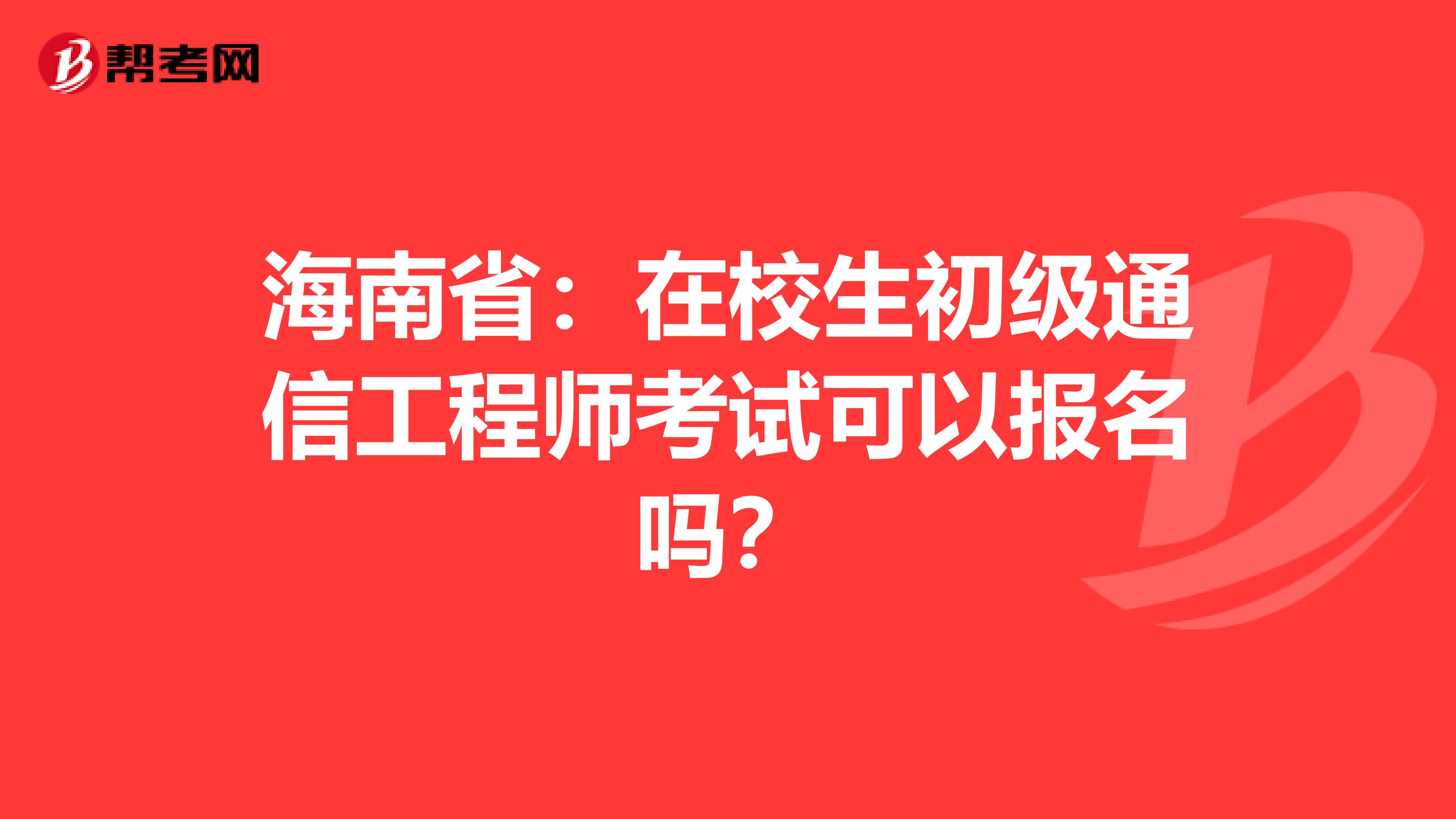 海南省：在校生初级通信工程师考试可以报名吗？