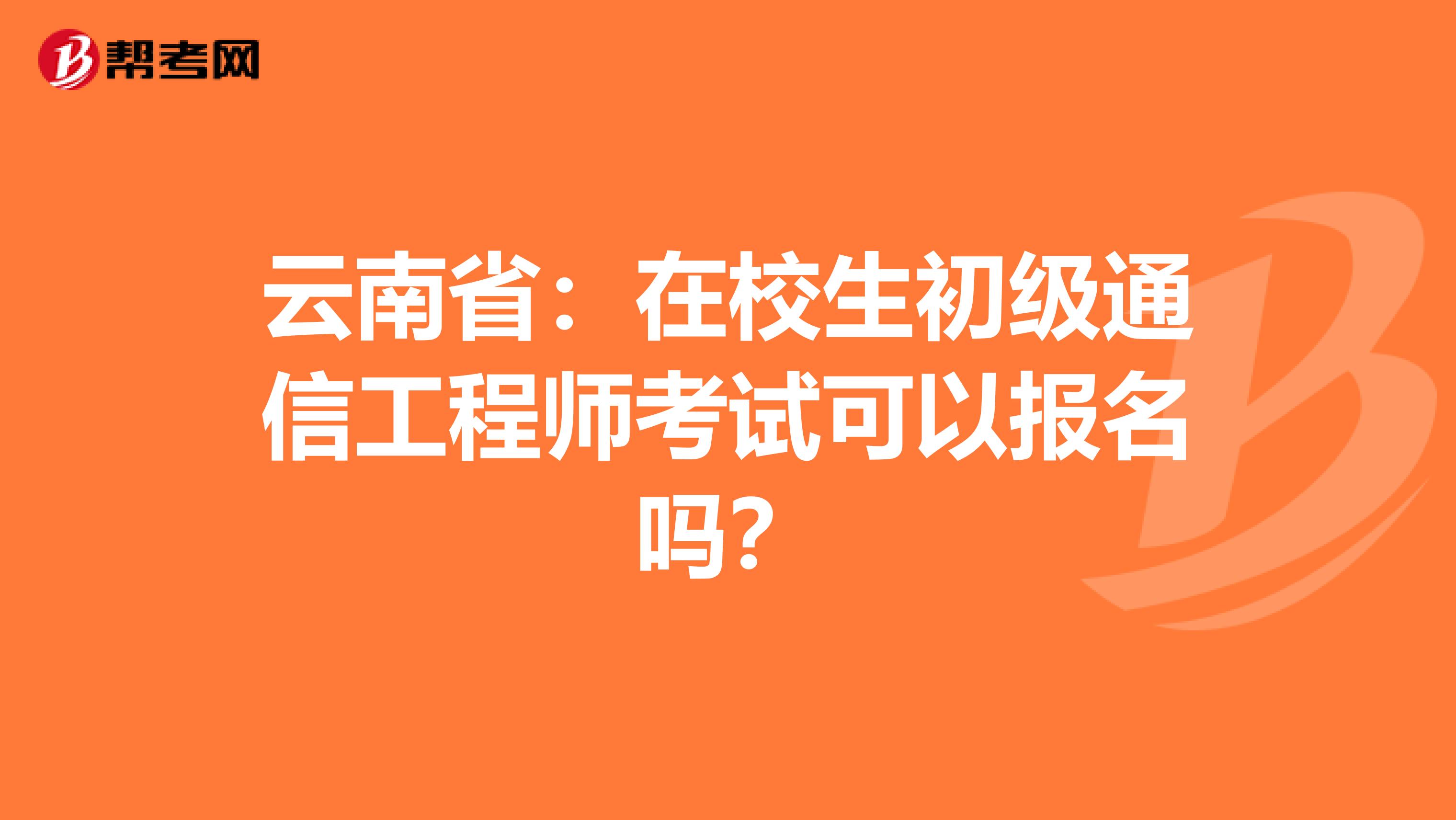 云南省：在校生初级通信工程师考试可以报名吗？