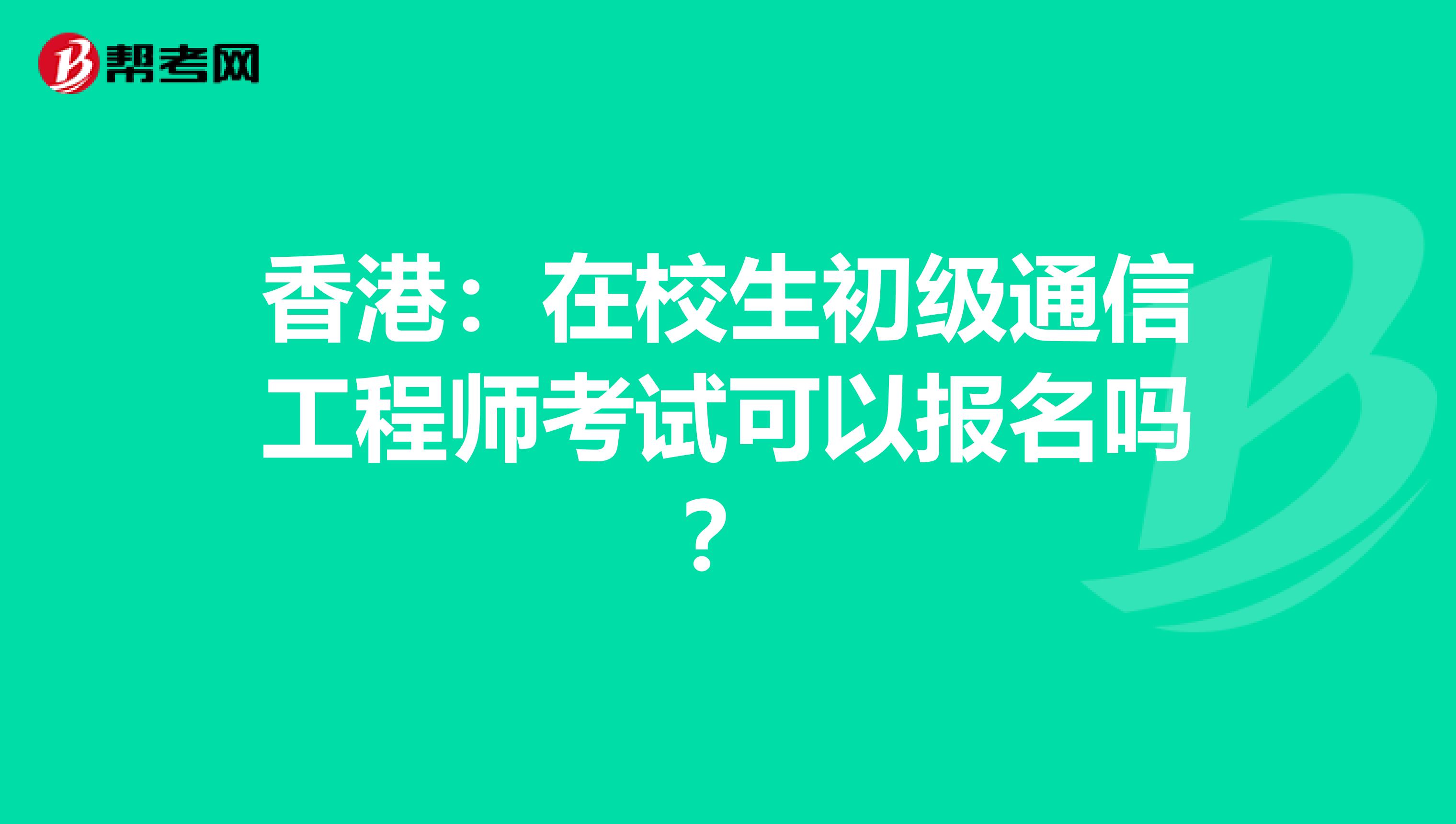 香港：在校生初级通信工程师考试可以报名吗？