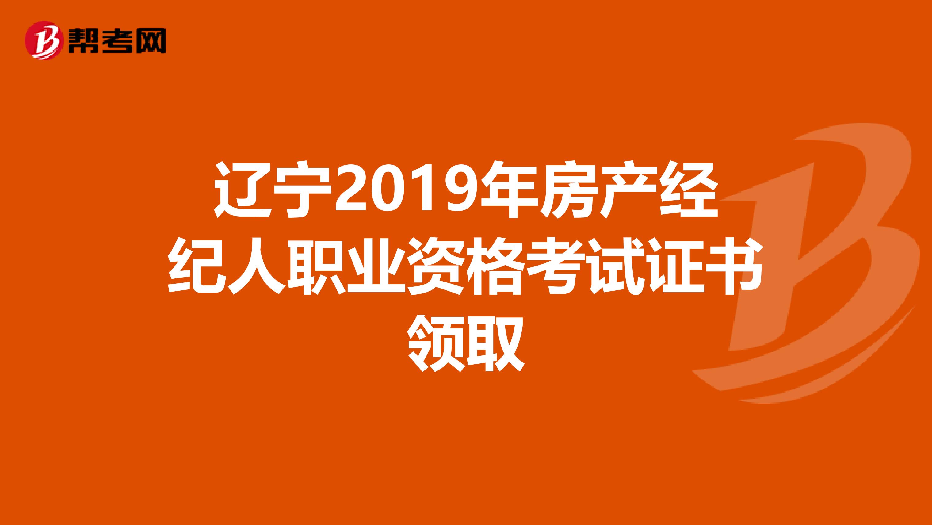 辽宁2019年房产经纪人职业资格考试证书领取