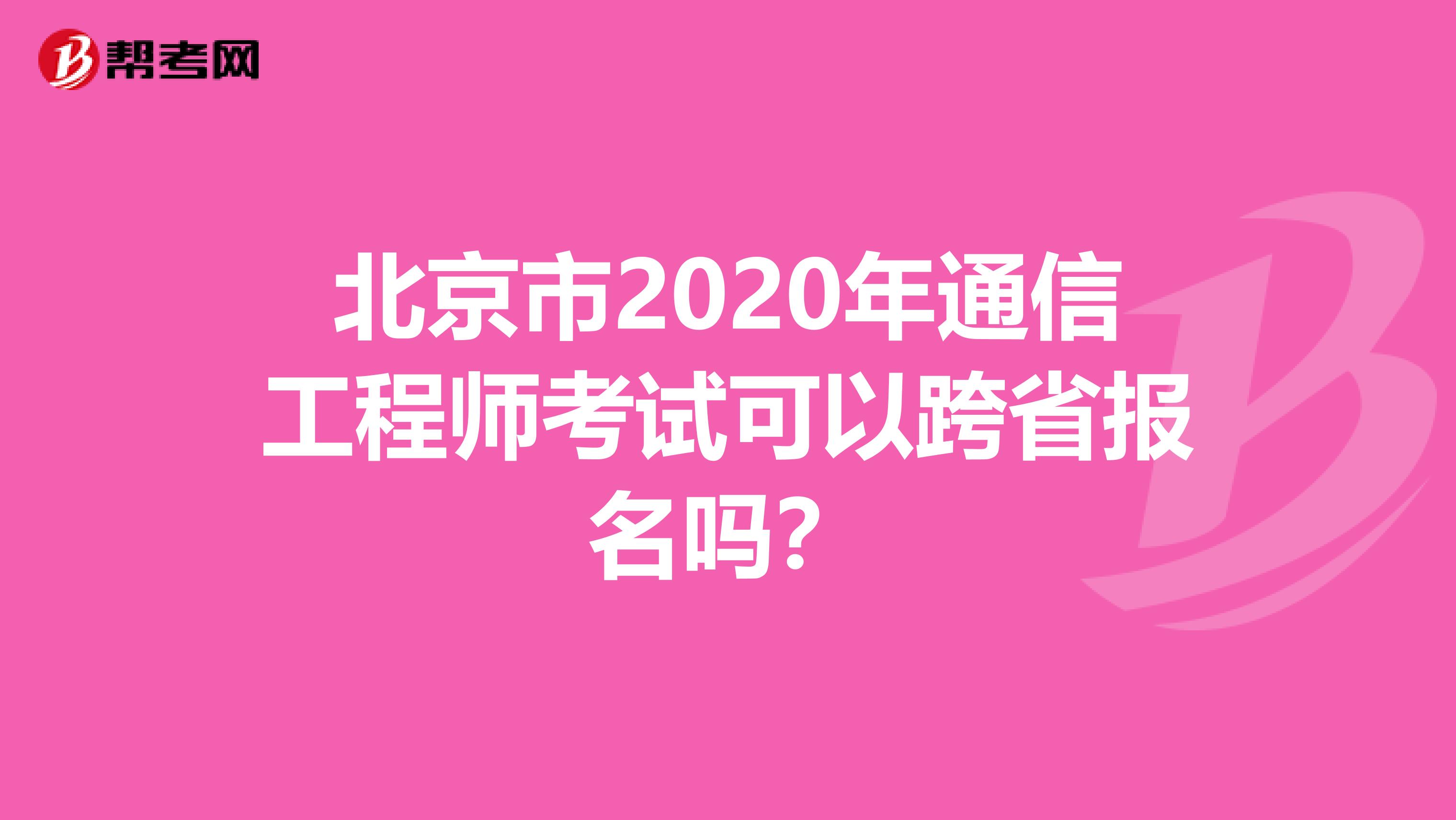 北京市2020年通信工程师考试可以跨省报名吗？