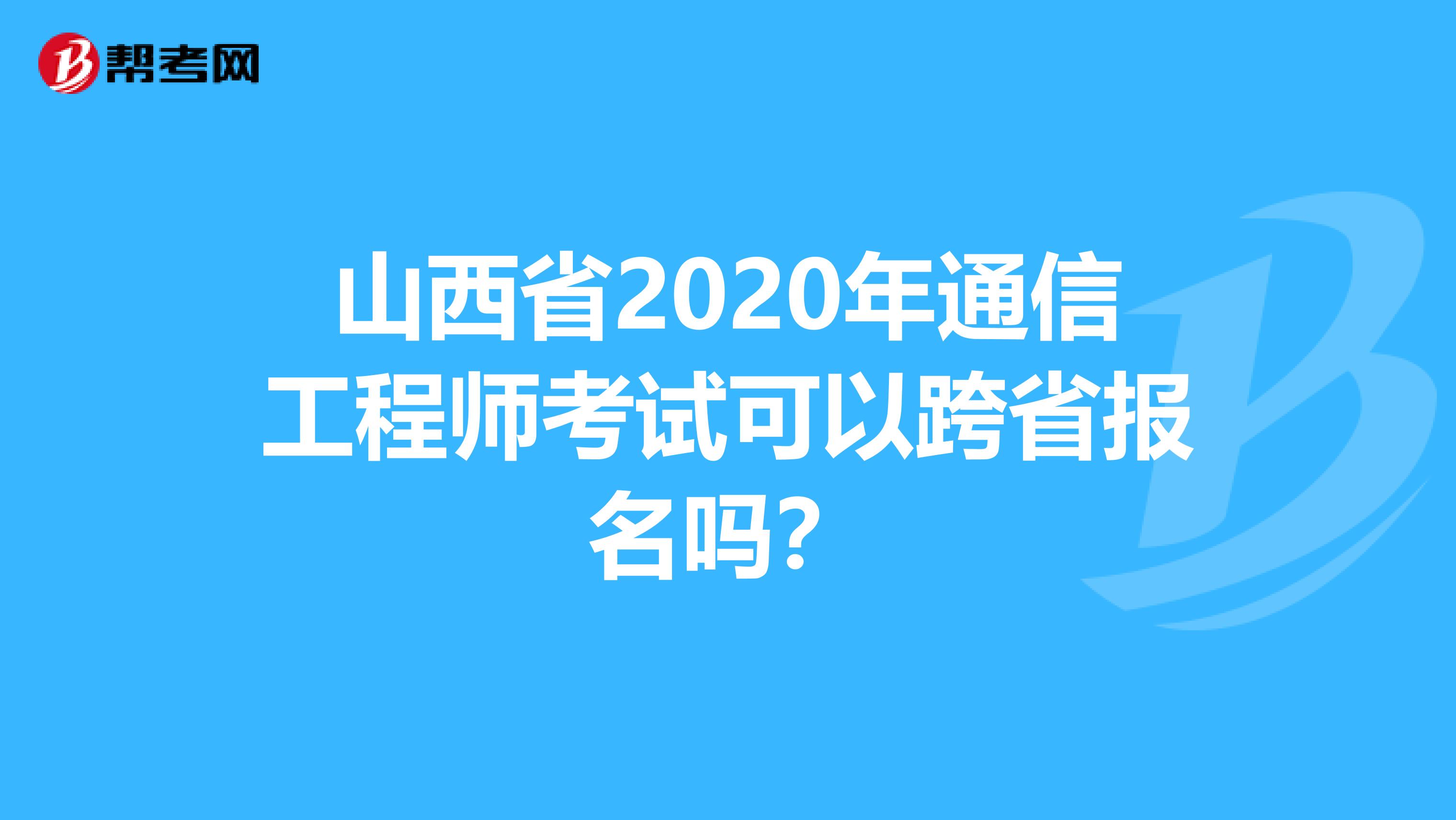 山西省2020年通信工程师考试可以跨省报名吗？