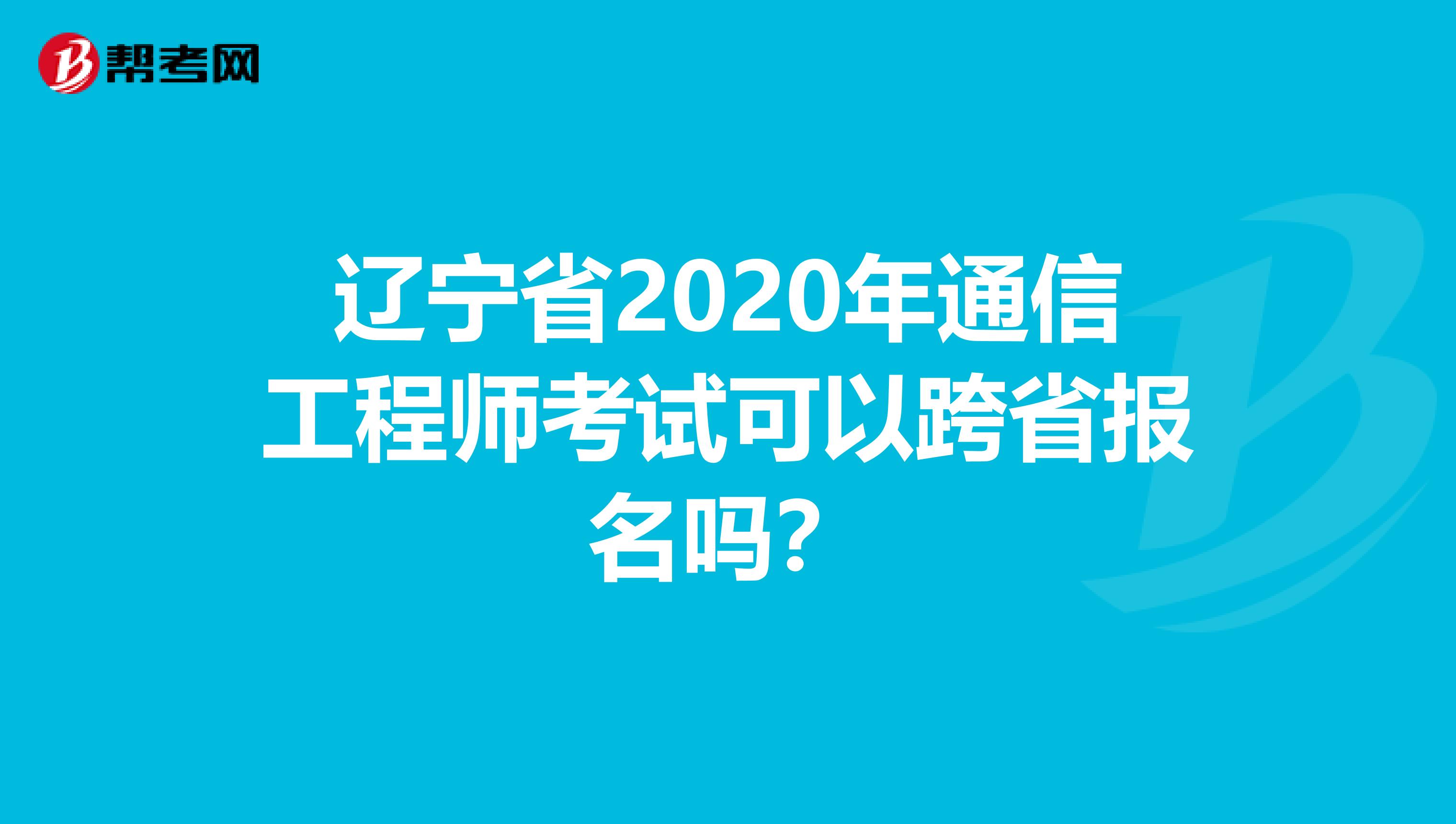 辽宁省2020年通信工程师考试可以跨省报名吗？