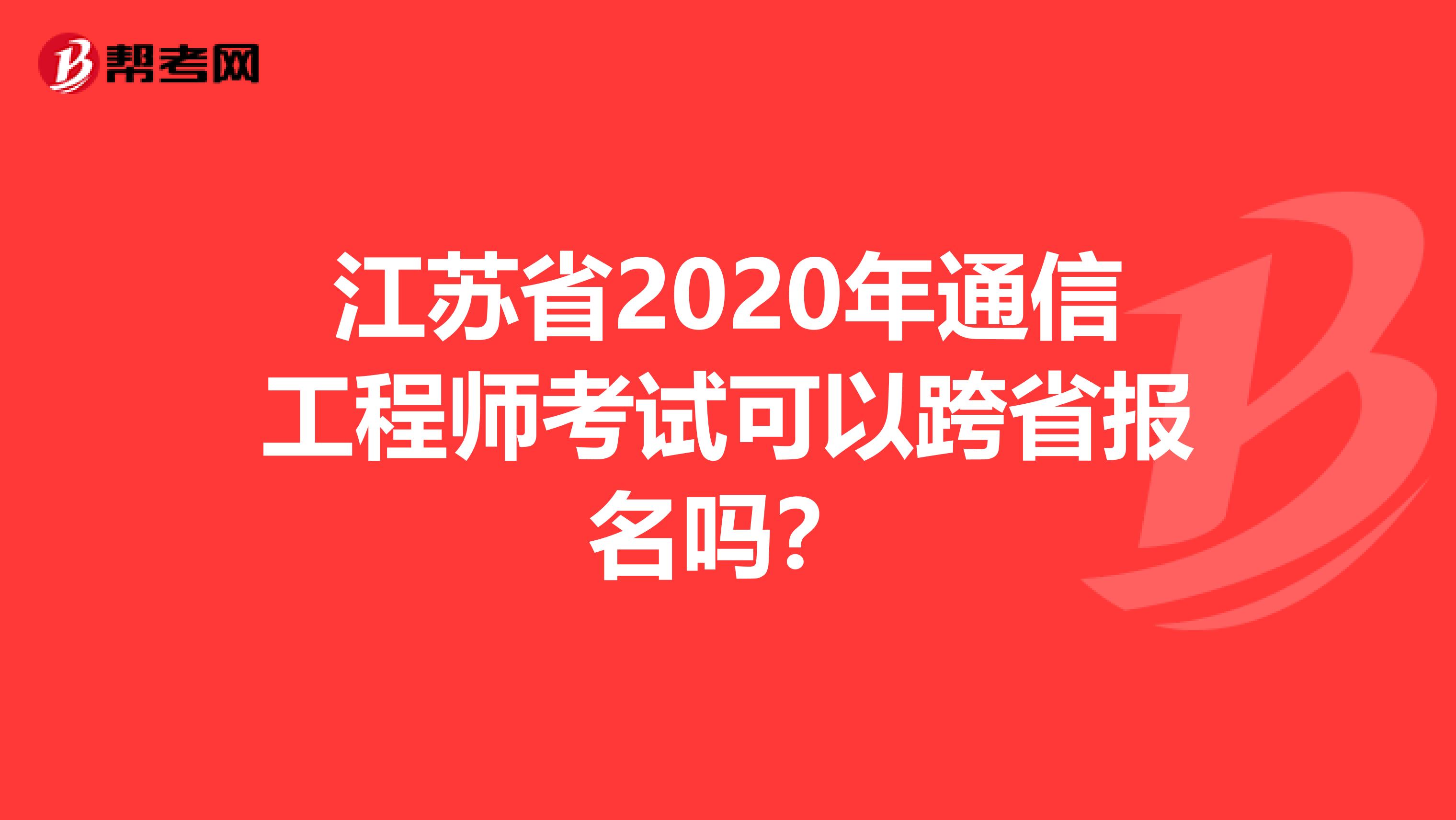江苏省2020年通信工程师考试可以跨省报名吗？
