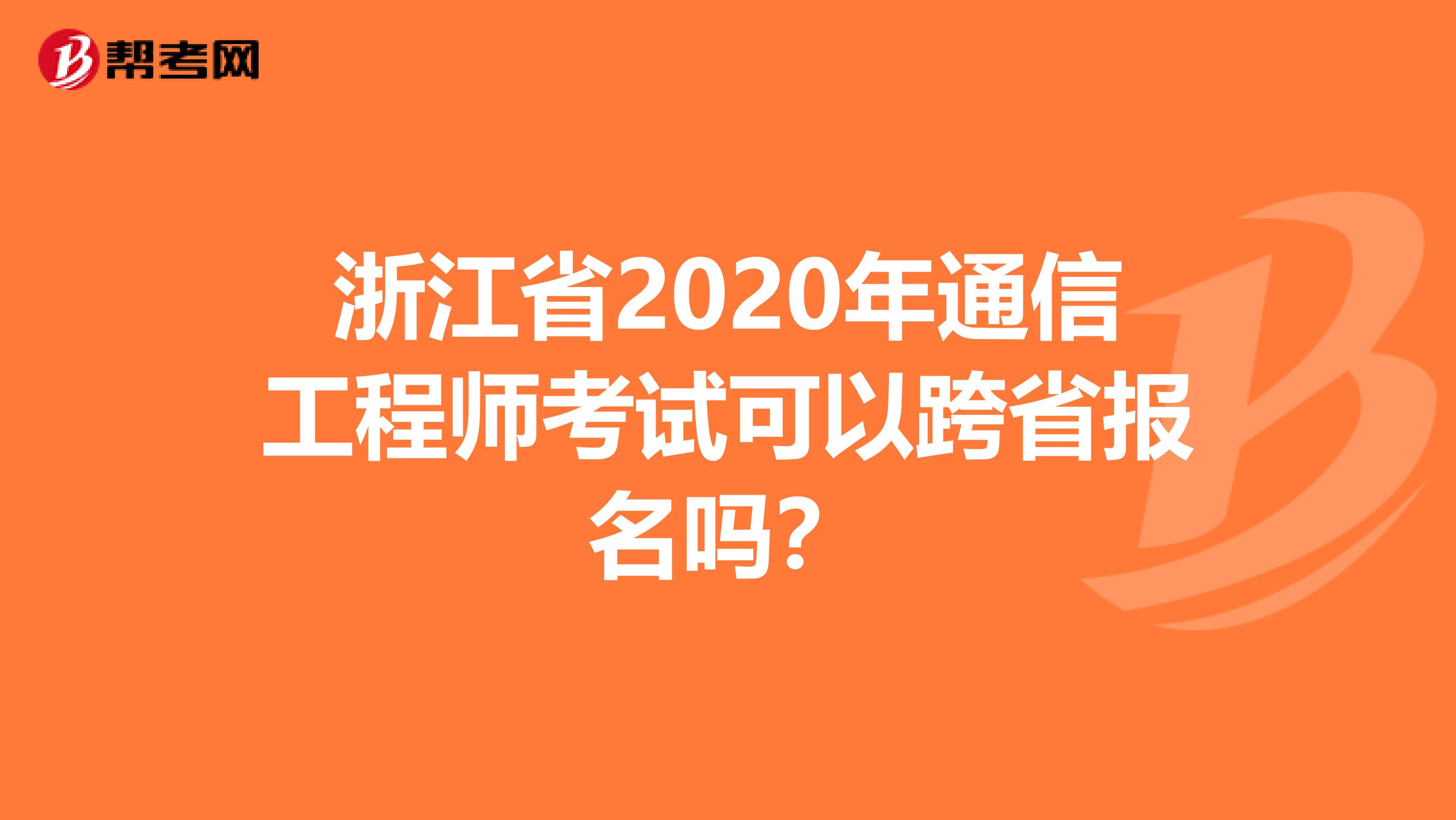 浙江省2020年通信工程师考试可以跨省报名吗？