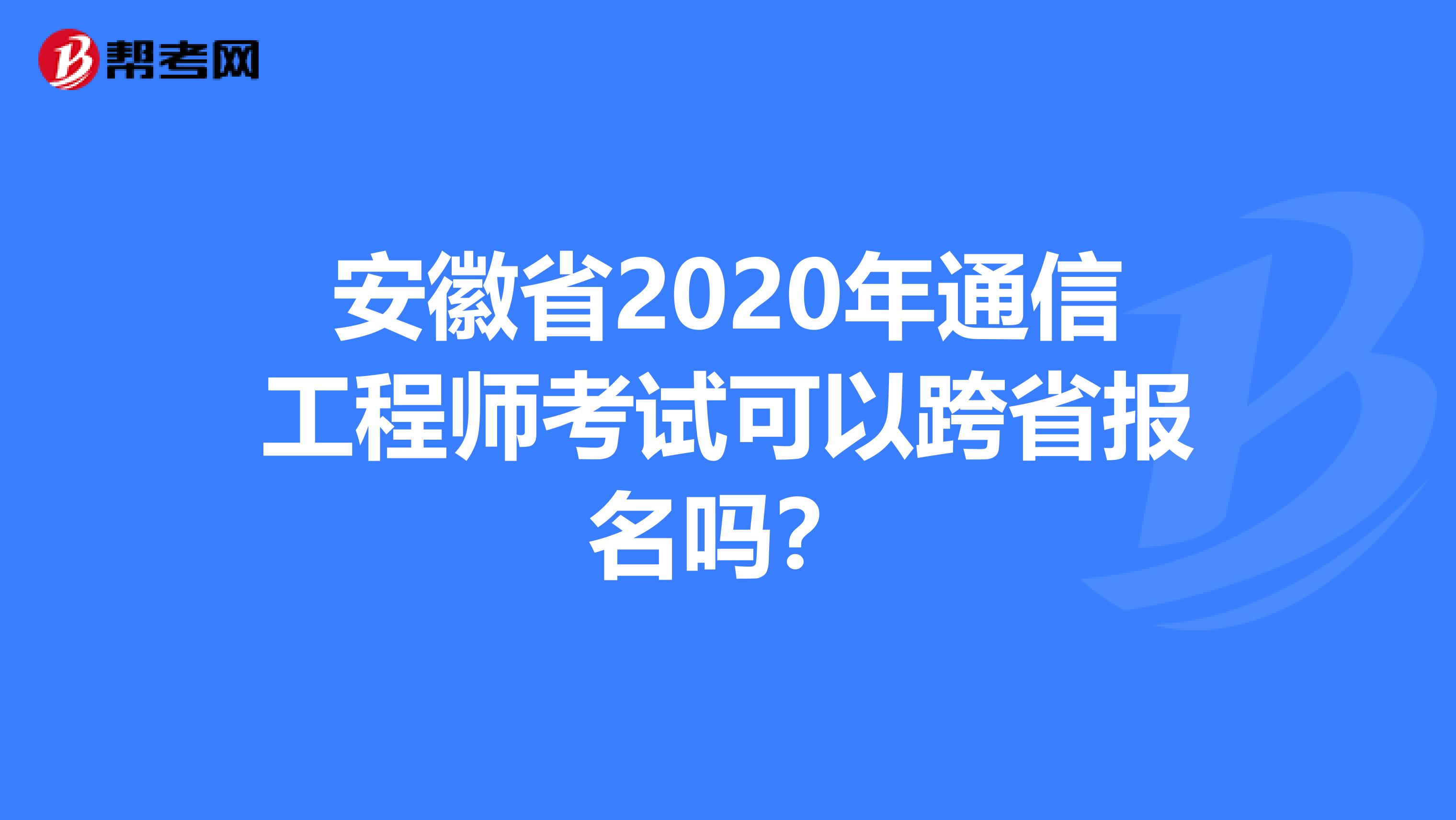 安徽省2020年通信工程师考试可以跨省报名吗？