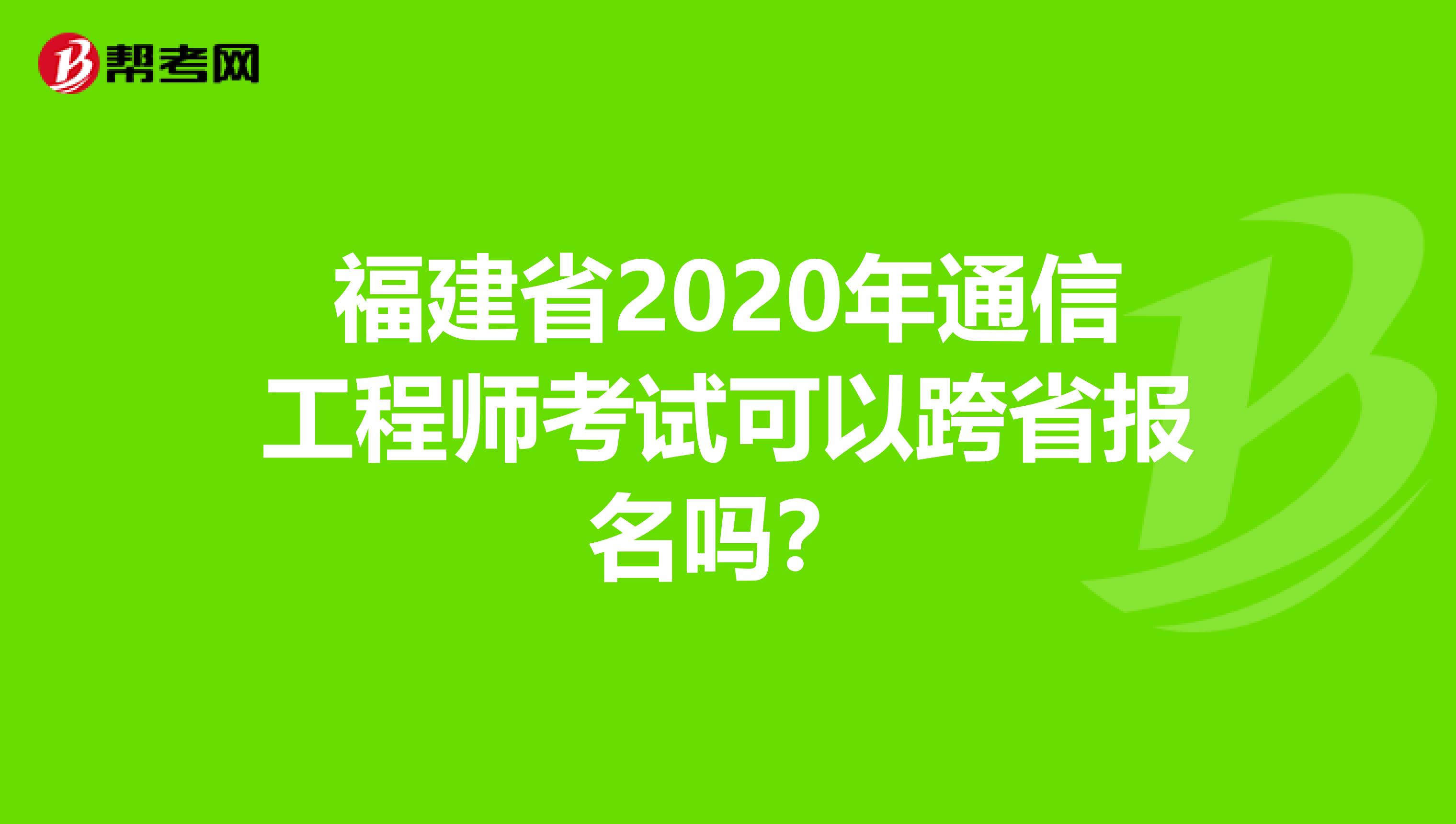 福建省2020年通信工程师考试可以跨省报名吗？