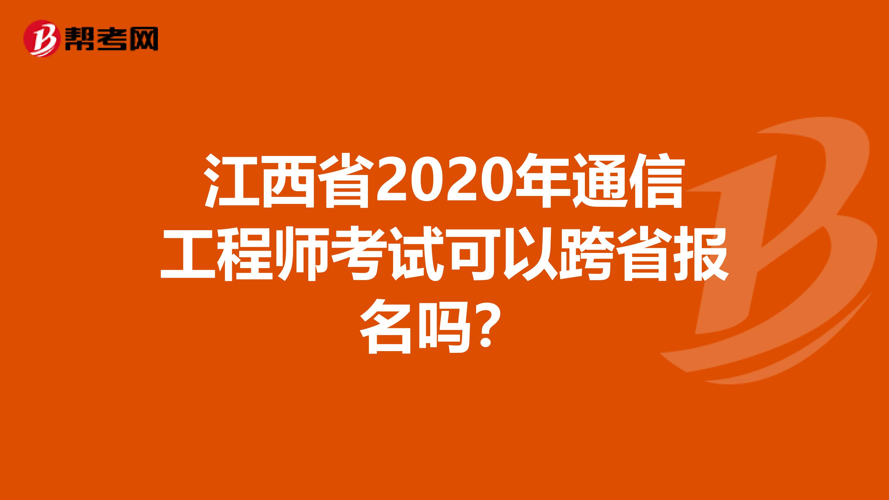 江西省2020年通信工程师考试可以跨省报名吗？