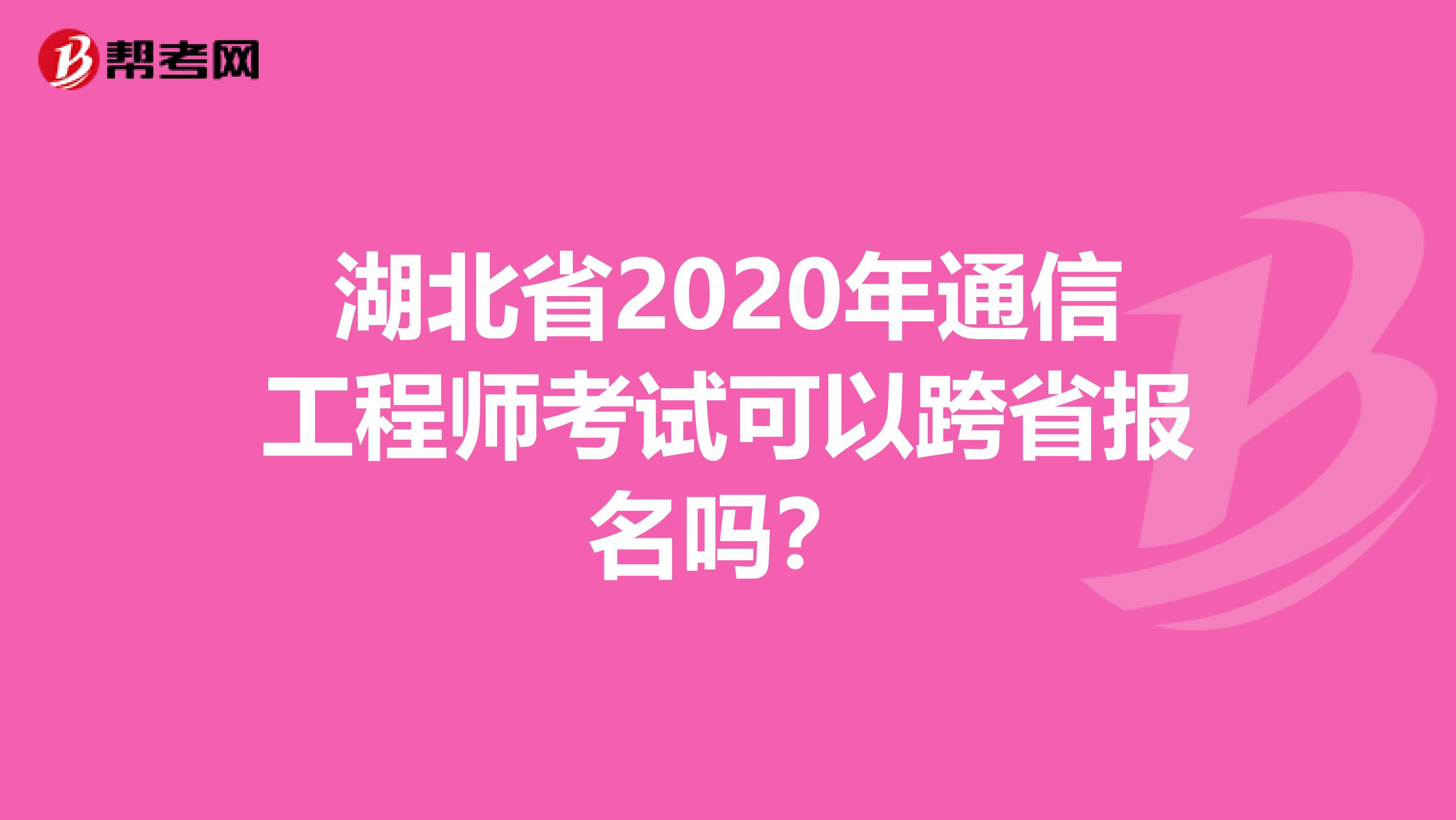 湖北省2020年通信工程师考试可以跨省报名吗？