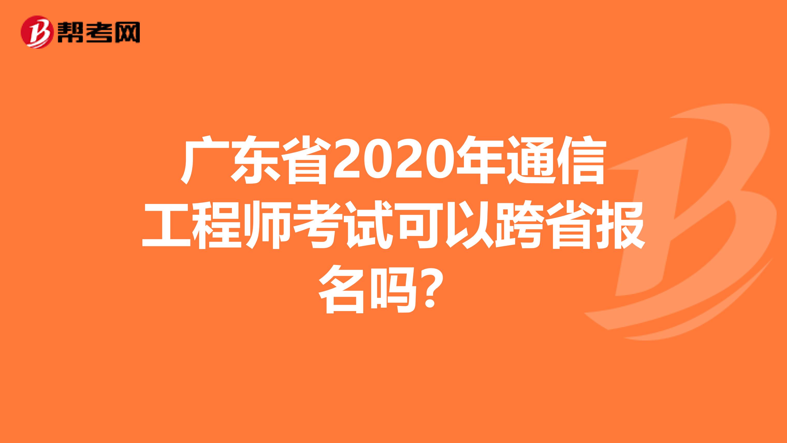 广东省2020年通信工程师考试可以跨省报名吗？