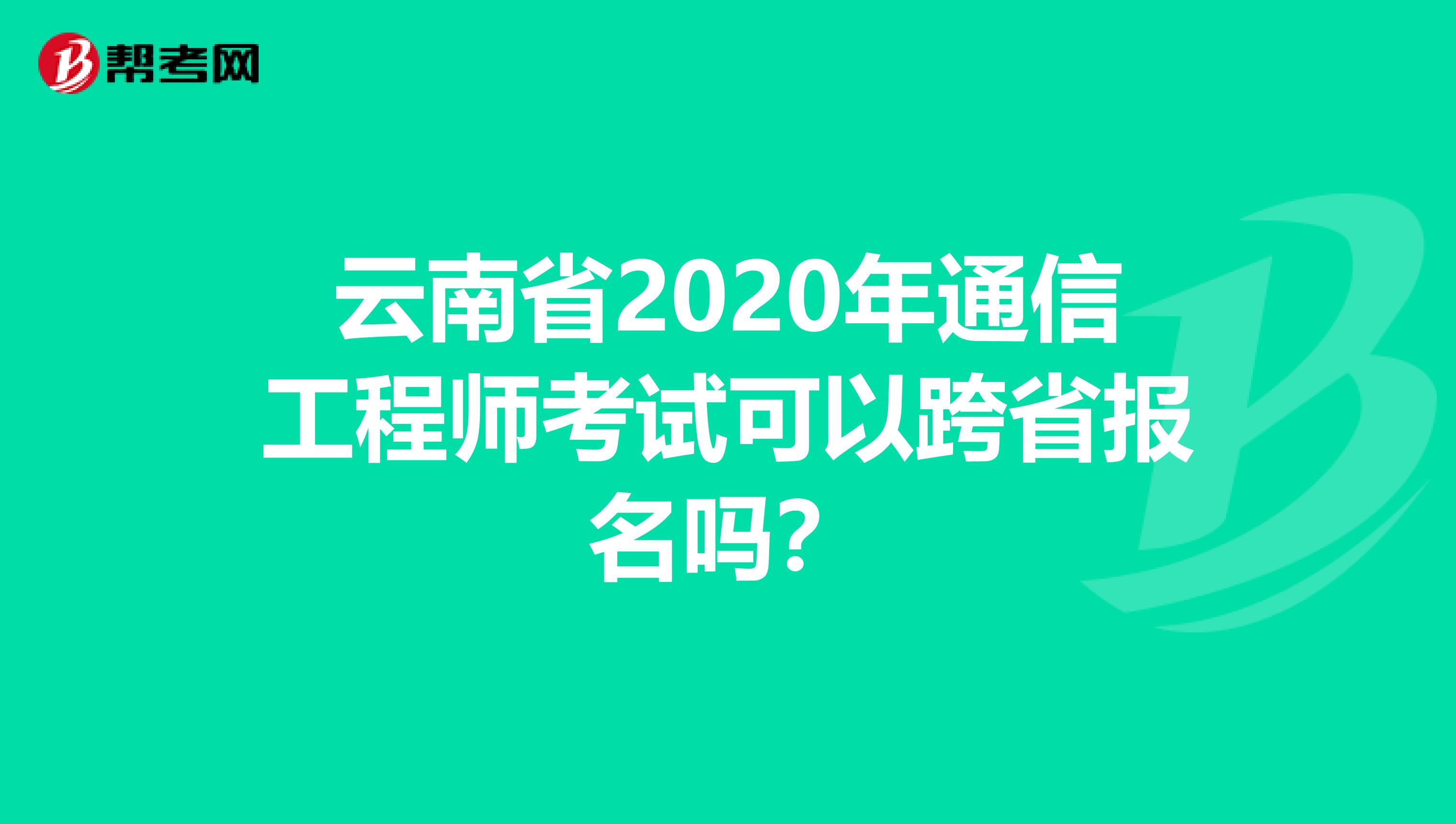 云南省2020年通信工程师考试可以跨省报名吗？