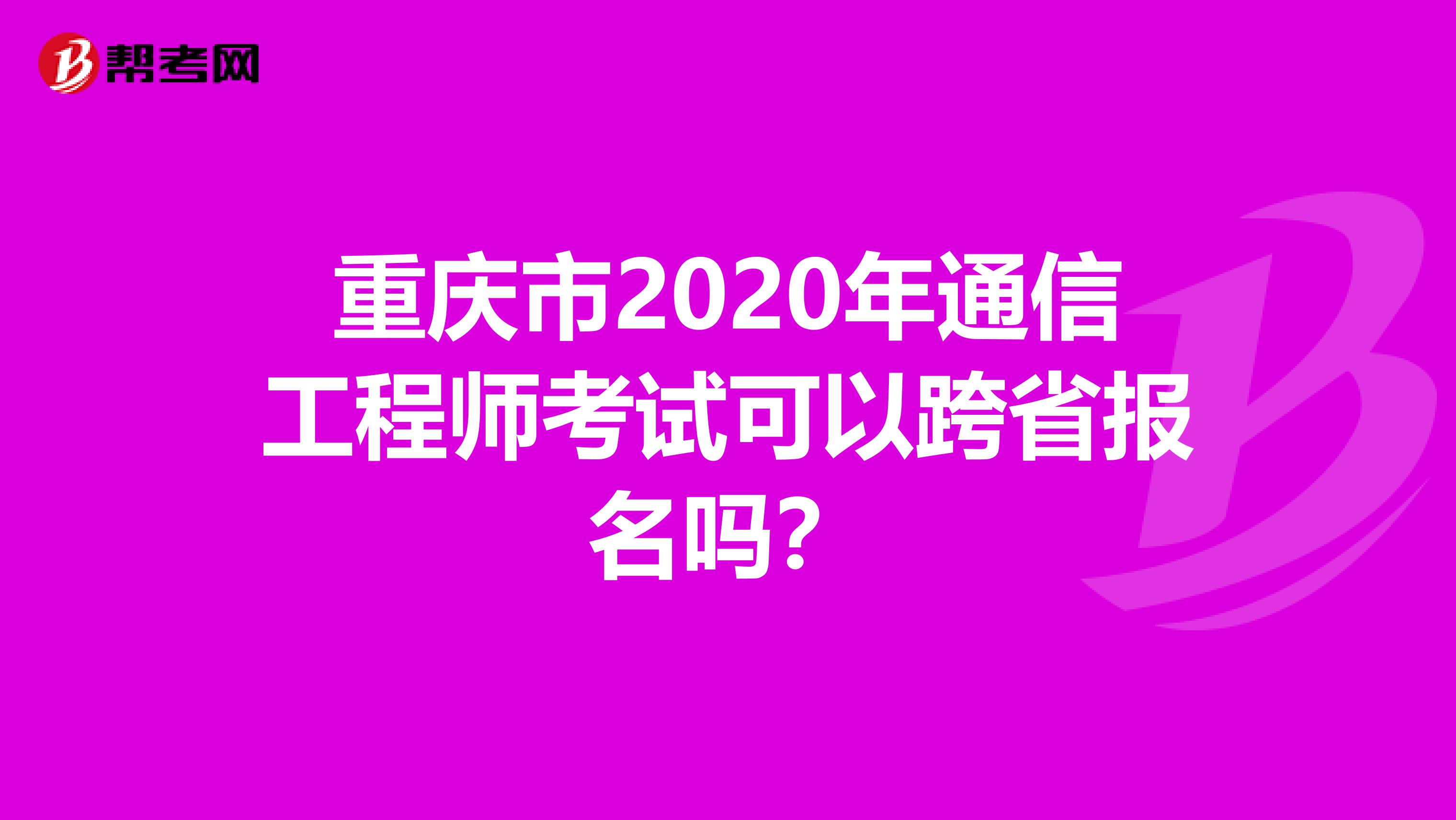 重庆市2020年通信工程师考试可以跨省报名吗？