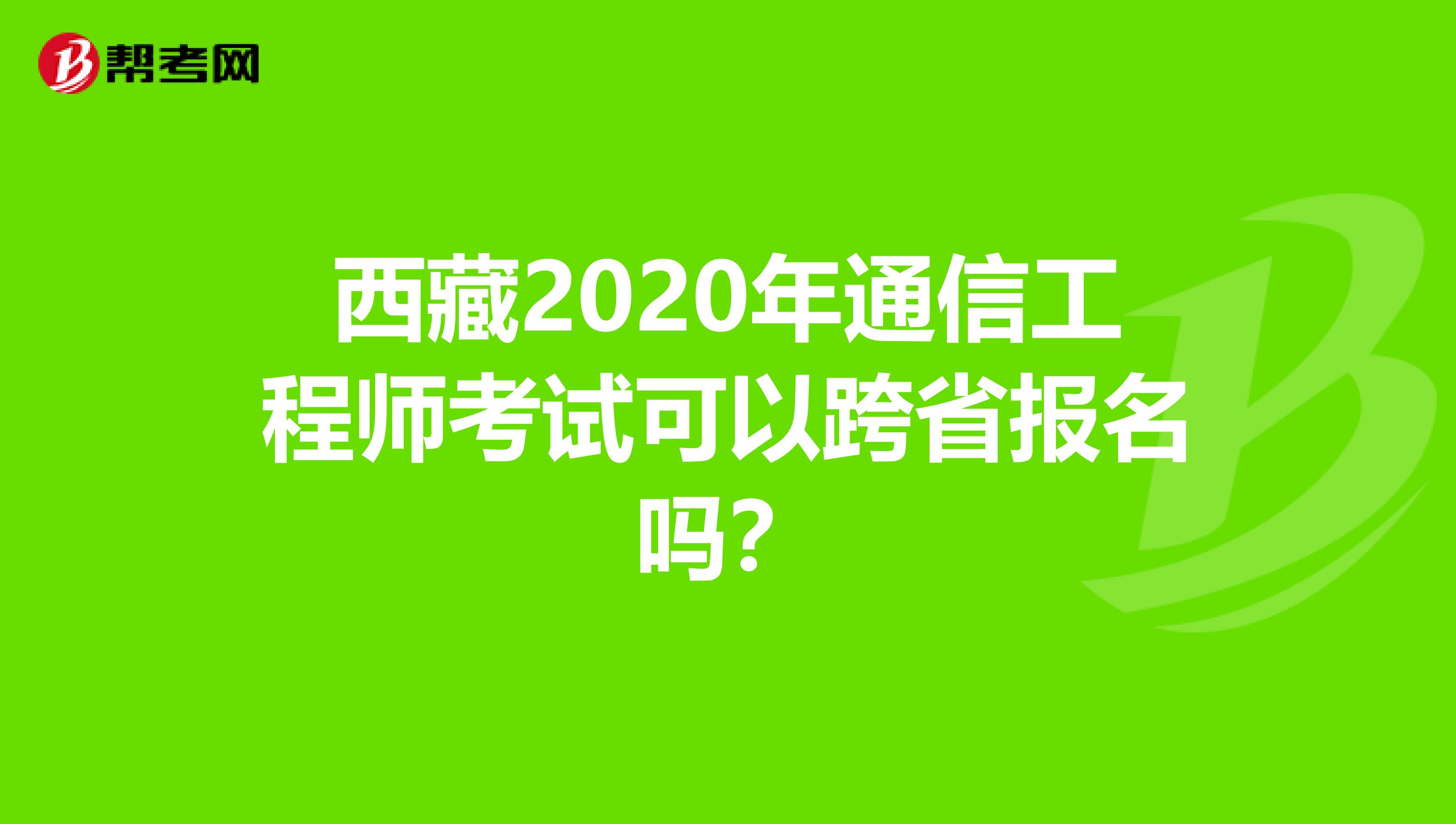 西藏2020年通信工程师考试可以跨省报名吗？