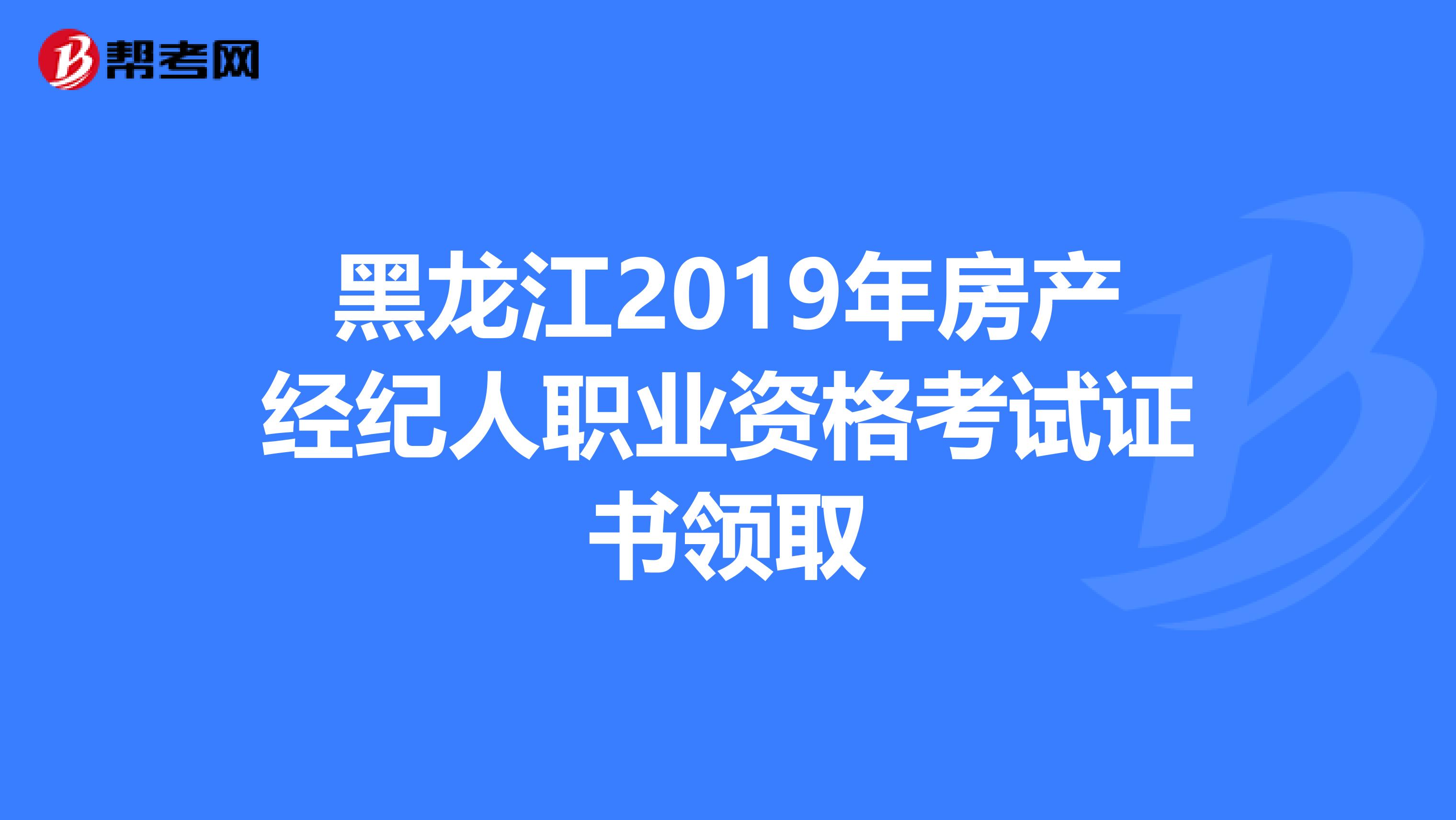 黑龙江2019年房产经纪人职业资格考试证书领取