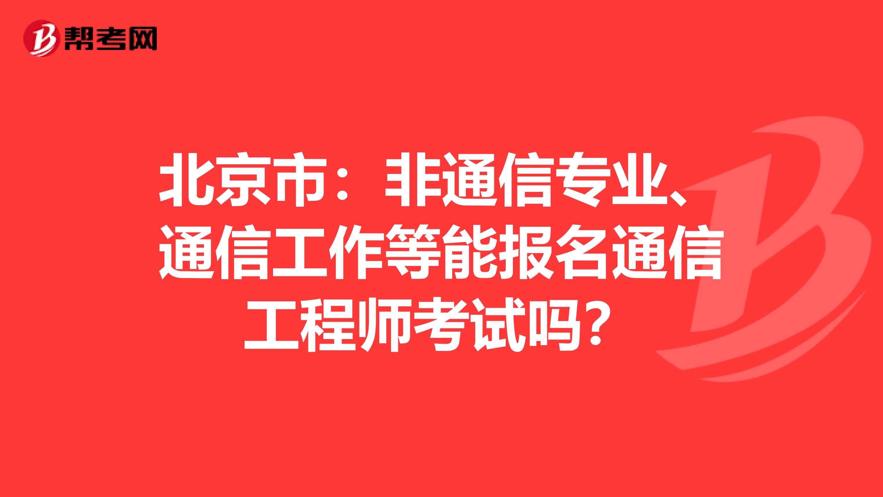 北京市：非通信专业、通信工作等能报名通信工程师考试吗？