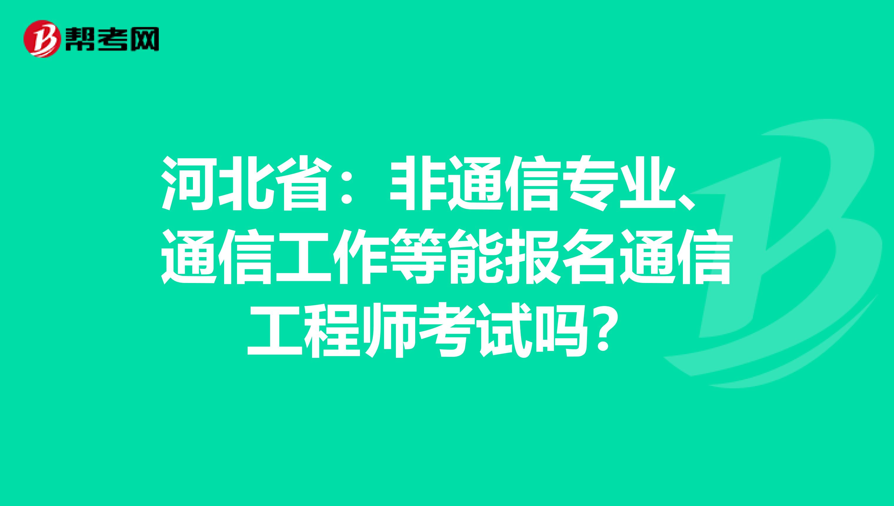 河北省：非通信专业、通信工作等能报名通信工程师考试吗？
