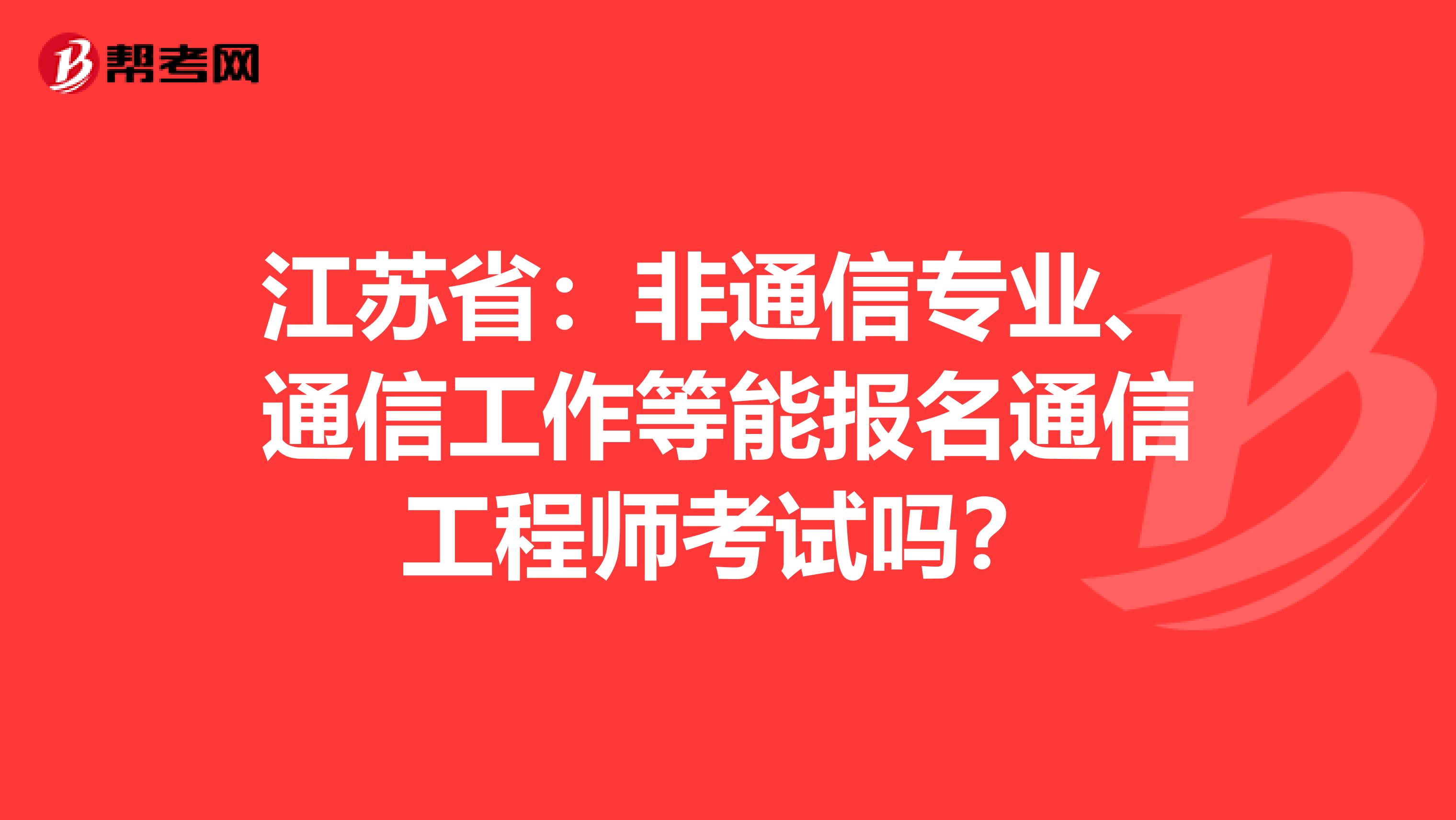 江苏省：非通信专业、通信工作等能报名通信工程师考试吗？