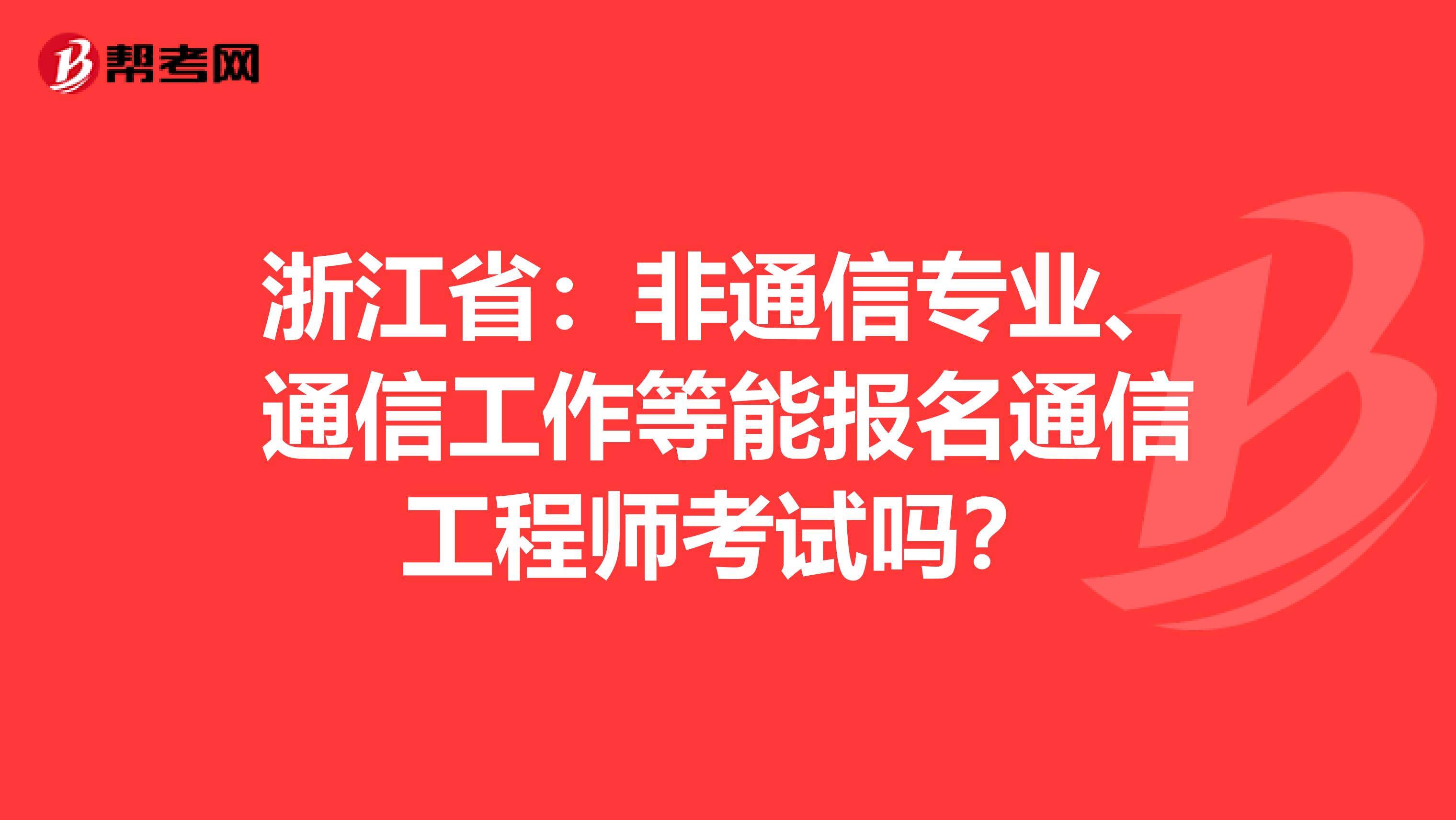 浙江省：非通信专业、通信工作等能报名通信工程师考试吗？