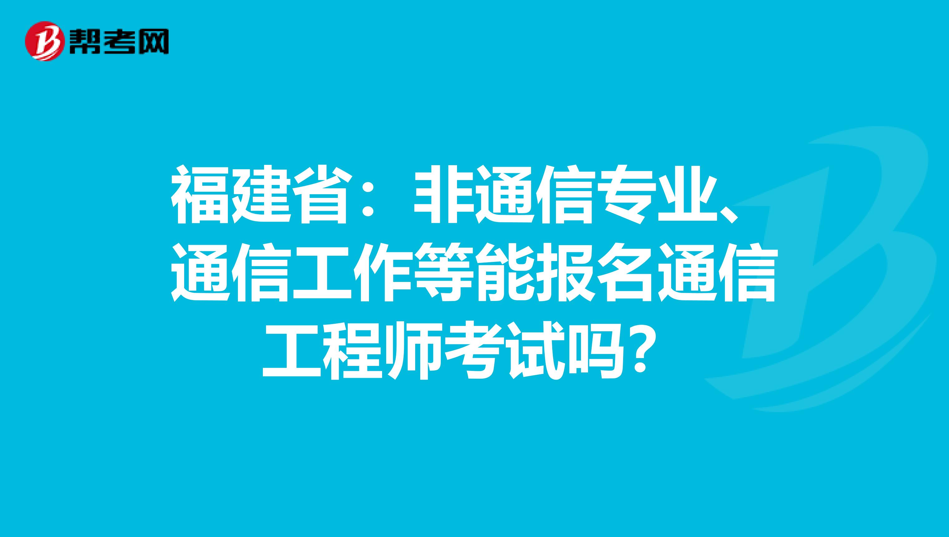 福建省：非通信专业、通信工作等能报名通信工程师考试吗？