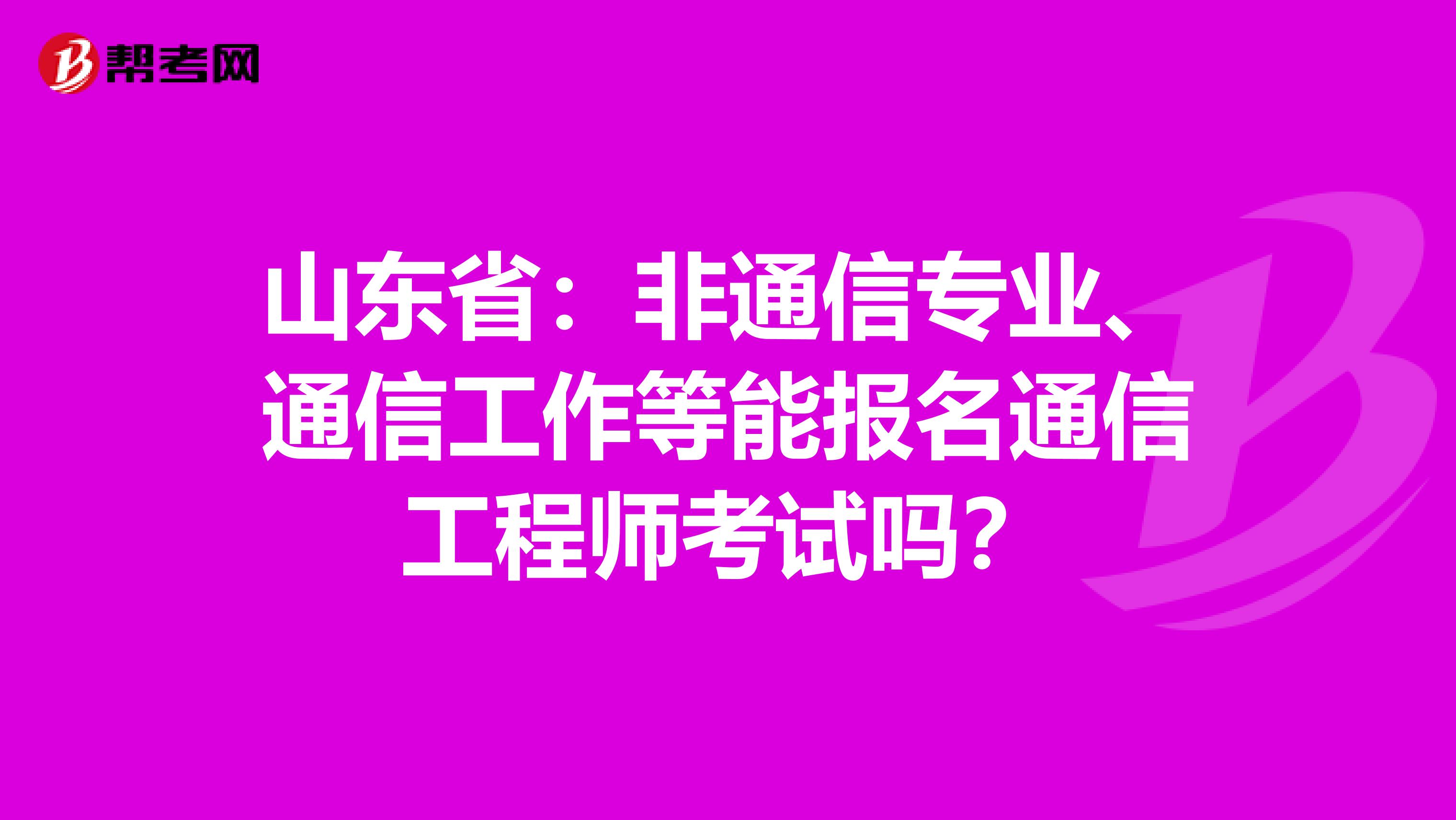 山东省：非通信专业、通信工作等能报名通信工程师考试吗？