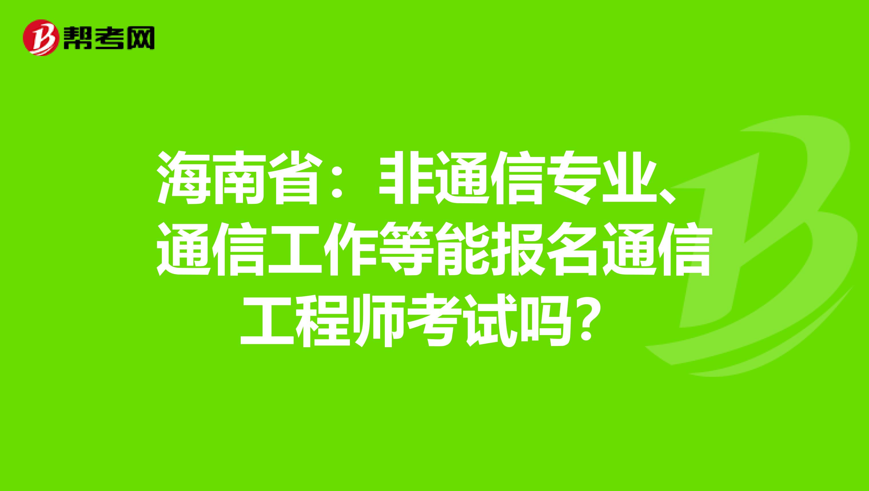 海南省：非通信专业、通信工作等能报名通信工程师考试吗？