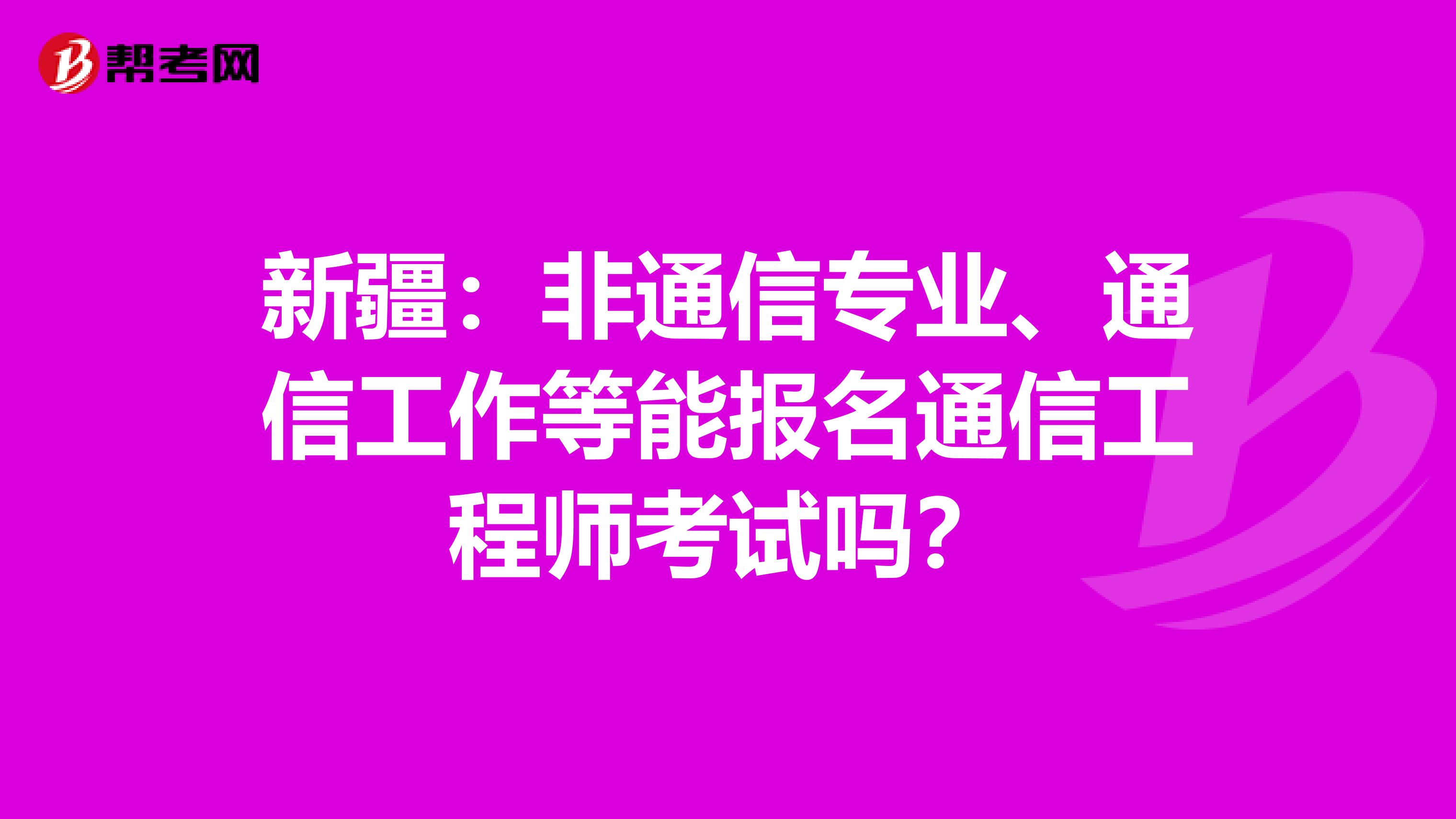 新疆：非通信专业、通信工作等能报名通信工程师考试吗？
