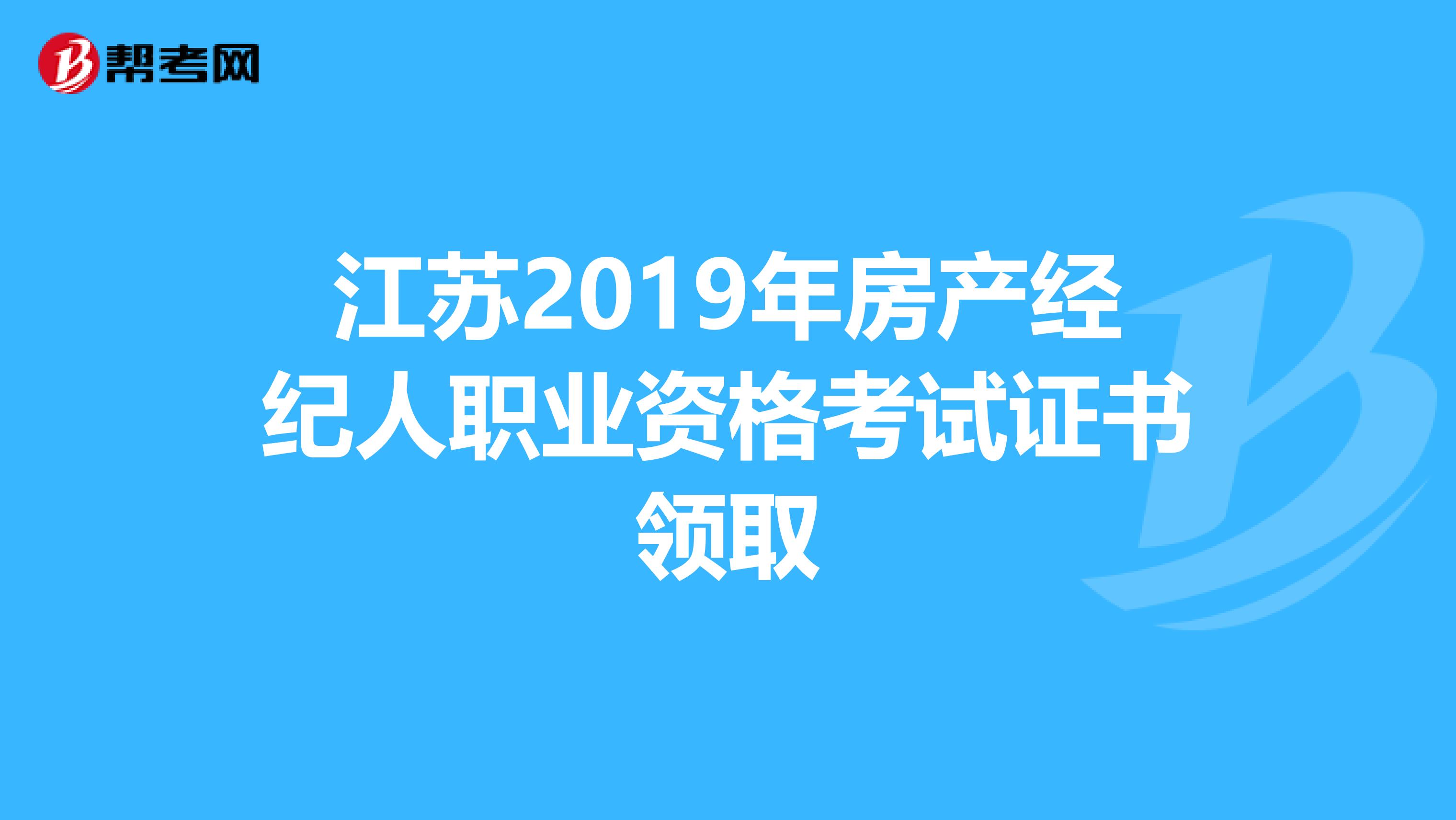 江苏2019年房产经纪人职业资格考试证书领取