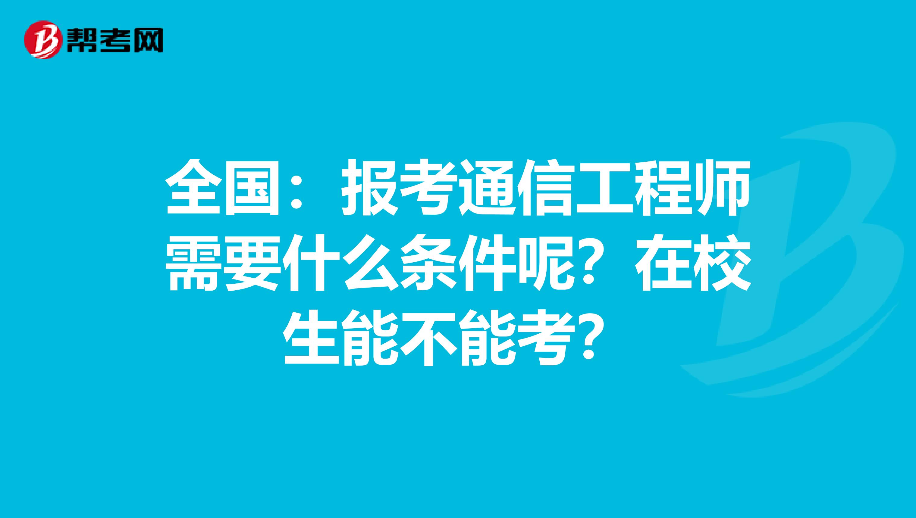 全国：报考通信工程师需要什么条件呢？在校生能不能考？
