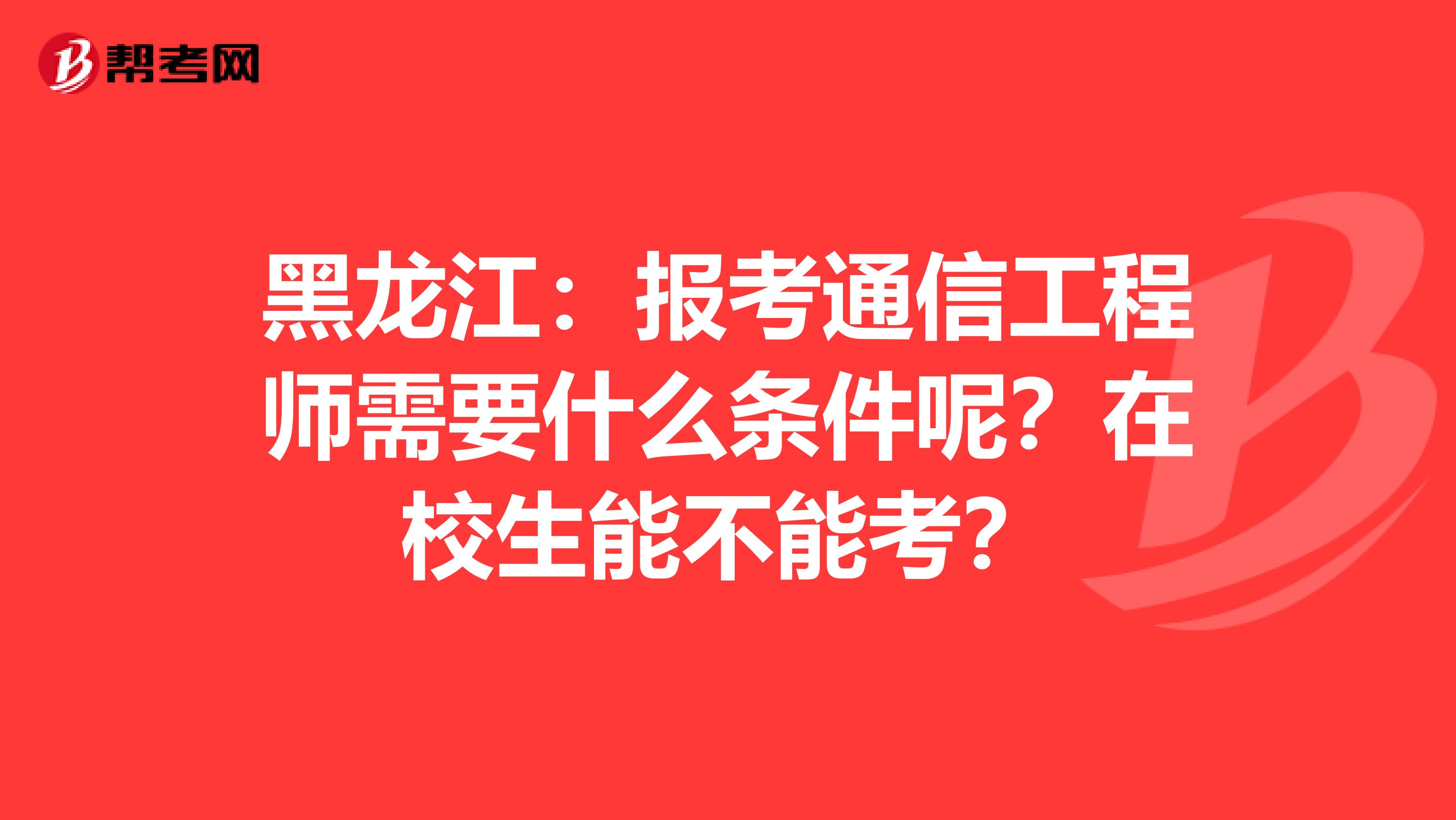 黑龙江：报考通信工程师需要什么条件呢？在校生能不能考？