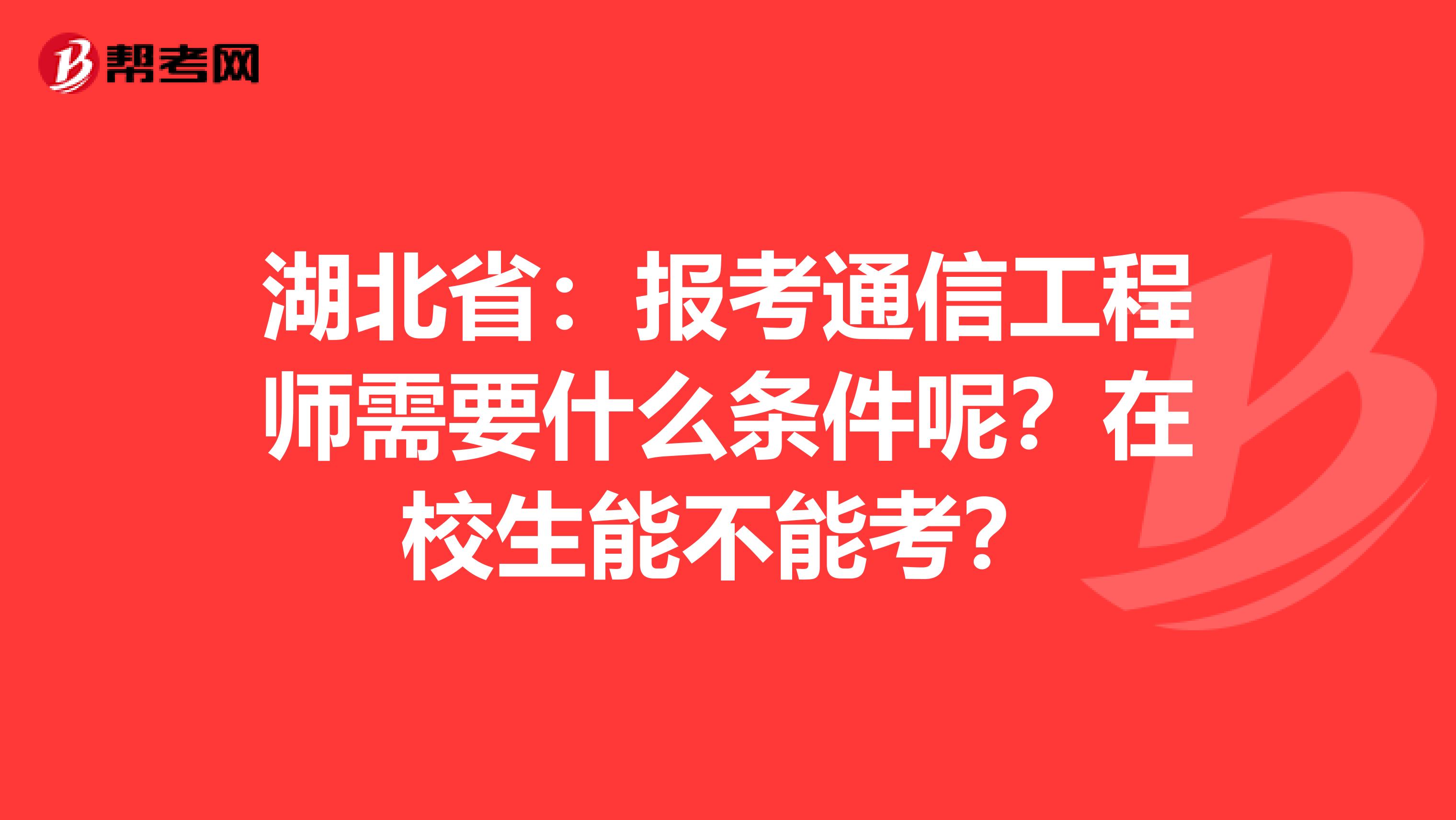 湖北省：报考通信工程师需要什么条件呢？在校生能不能考？