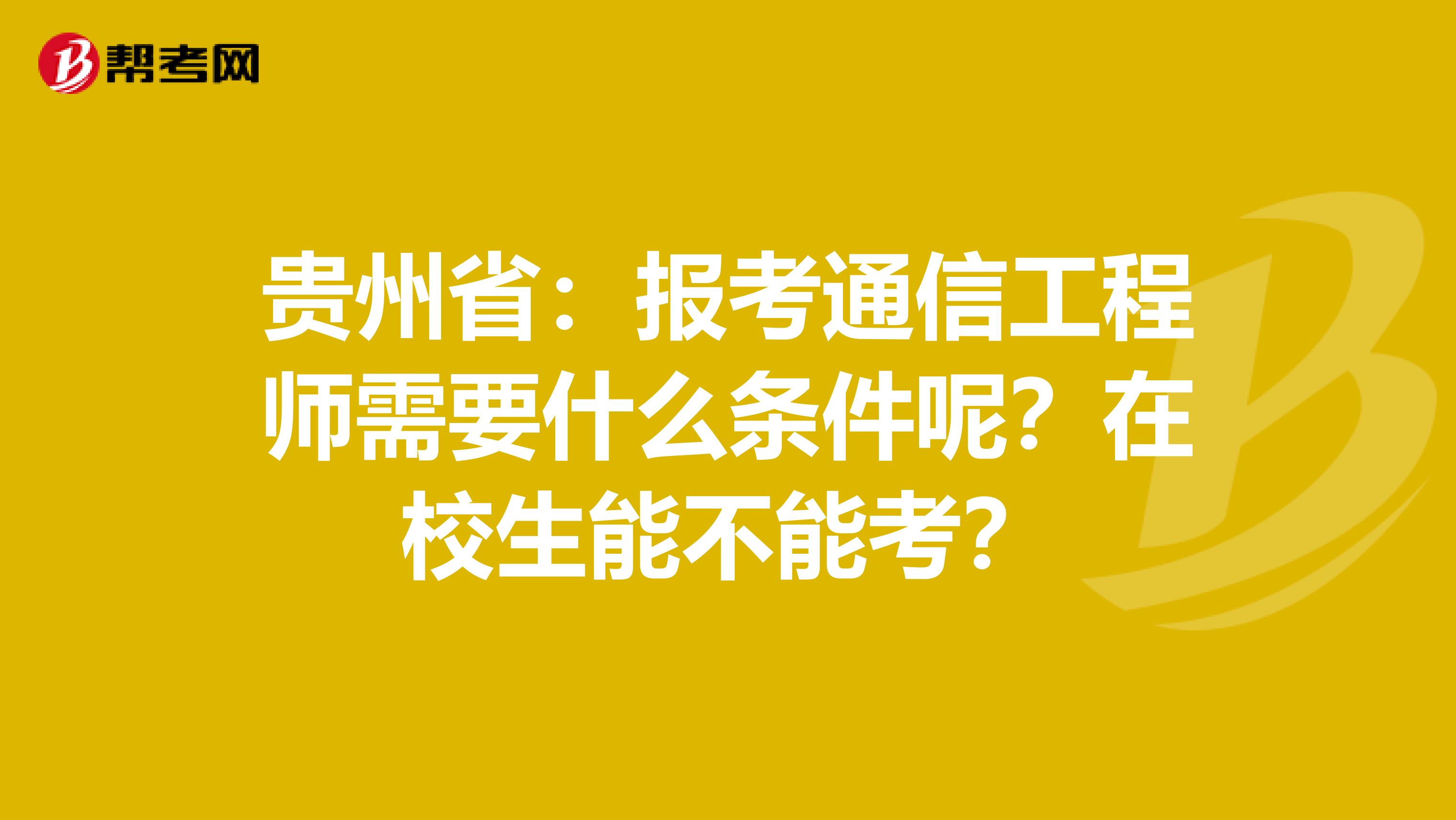 贵州省：报考通信工程师需要什么条件呢？在校生能不能考？