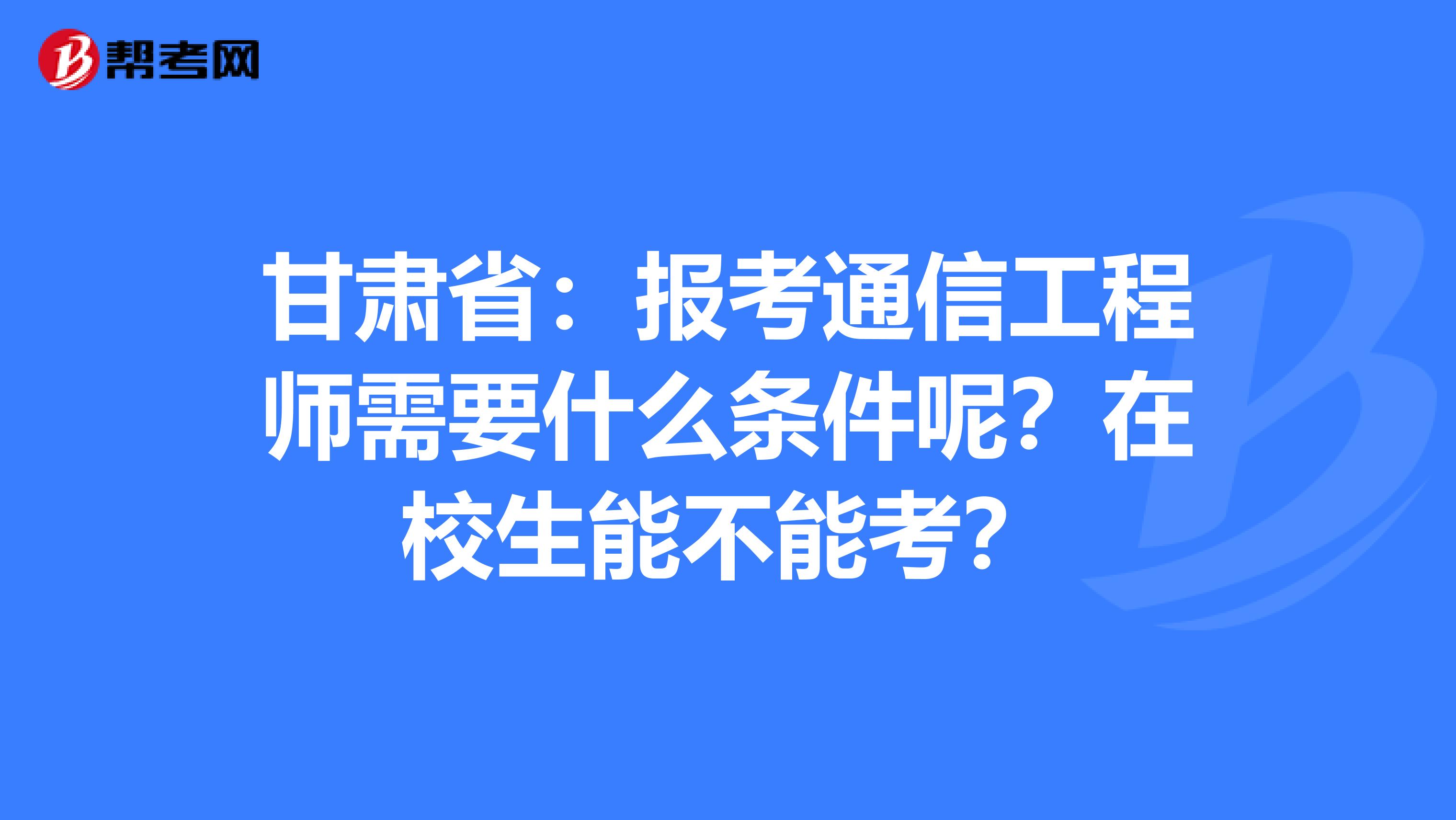 甘肃省：报考通信工程师需要什么条件呢？在校生能不能考？