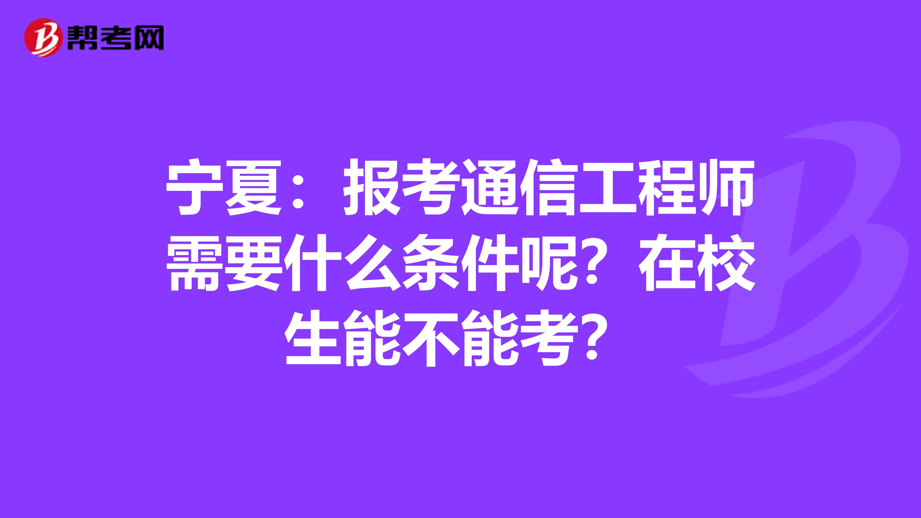 宁夏：报考通信工程师需要什么条件呢？在校生能不能考？