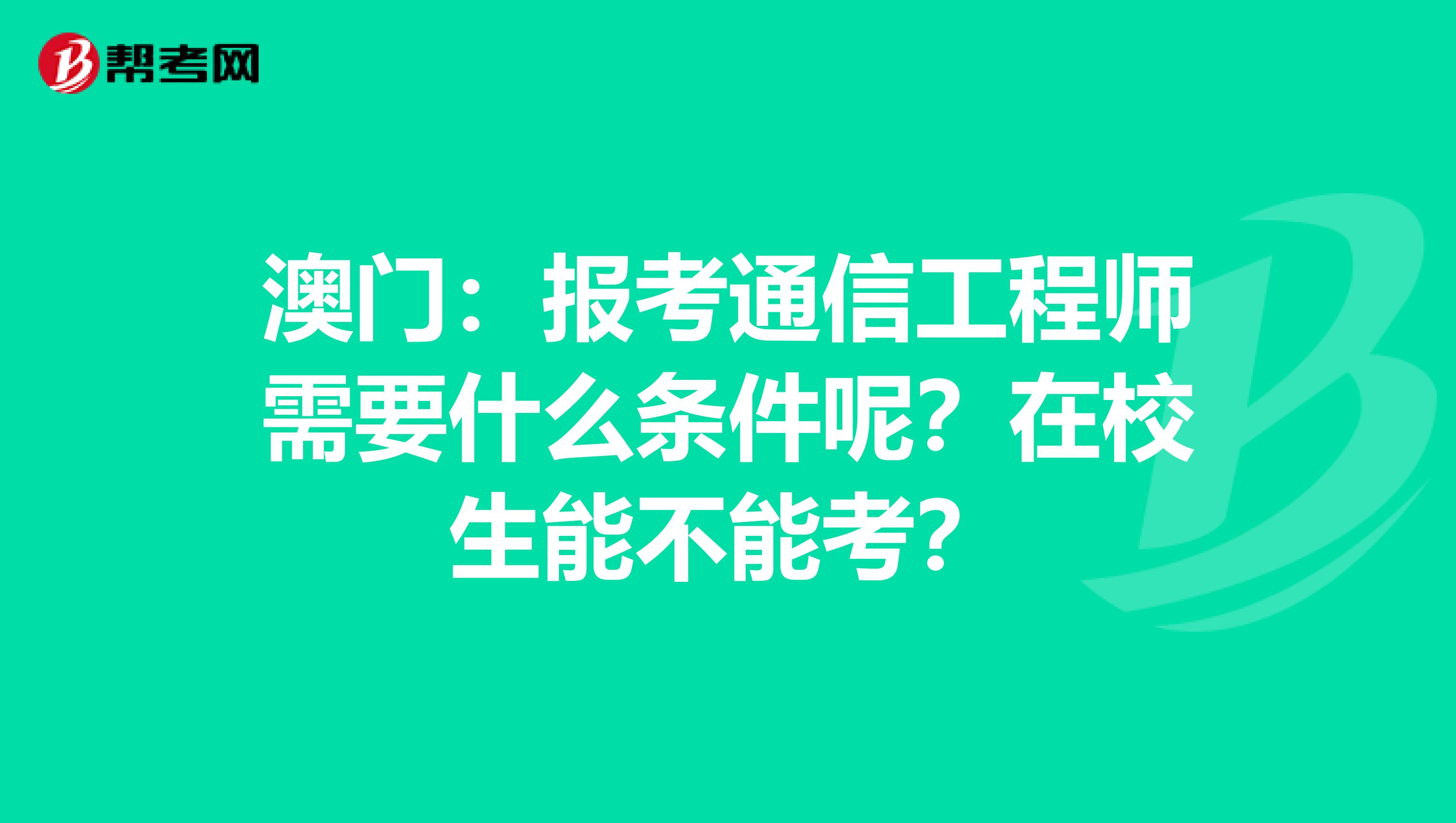 澳门：报考通信工程师需要什么条件呢？在校生能不能考？