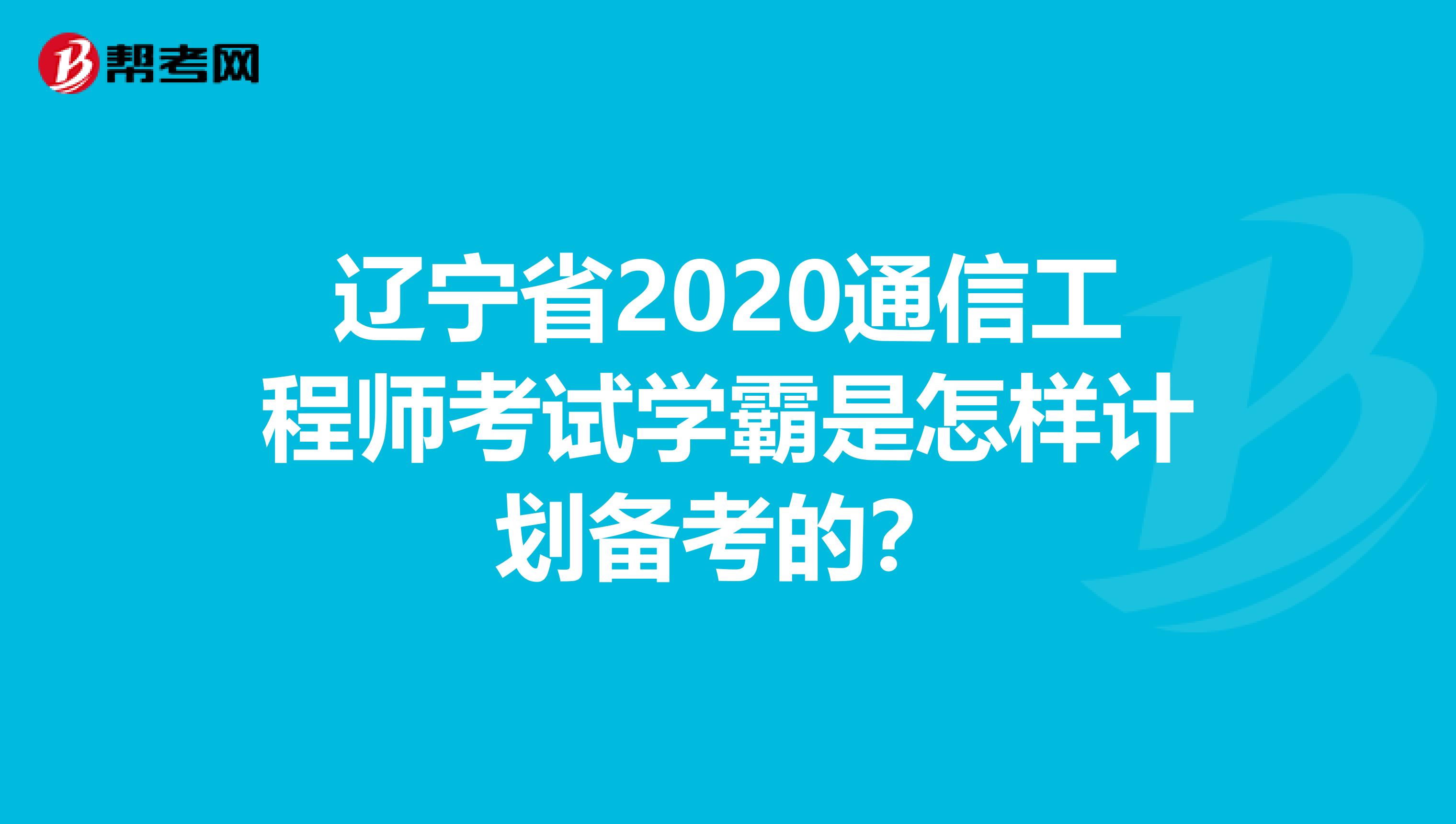 辽宁省2020通信工程师考试学霸是怎样计划备考的？