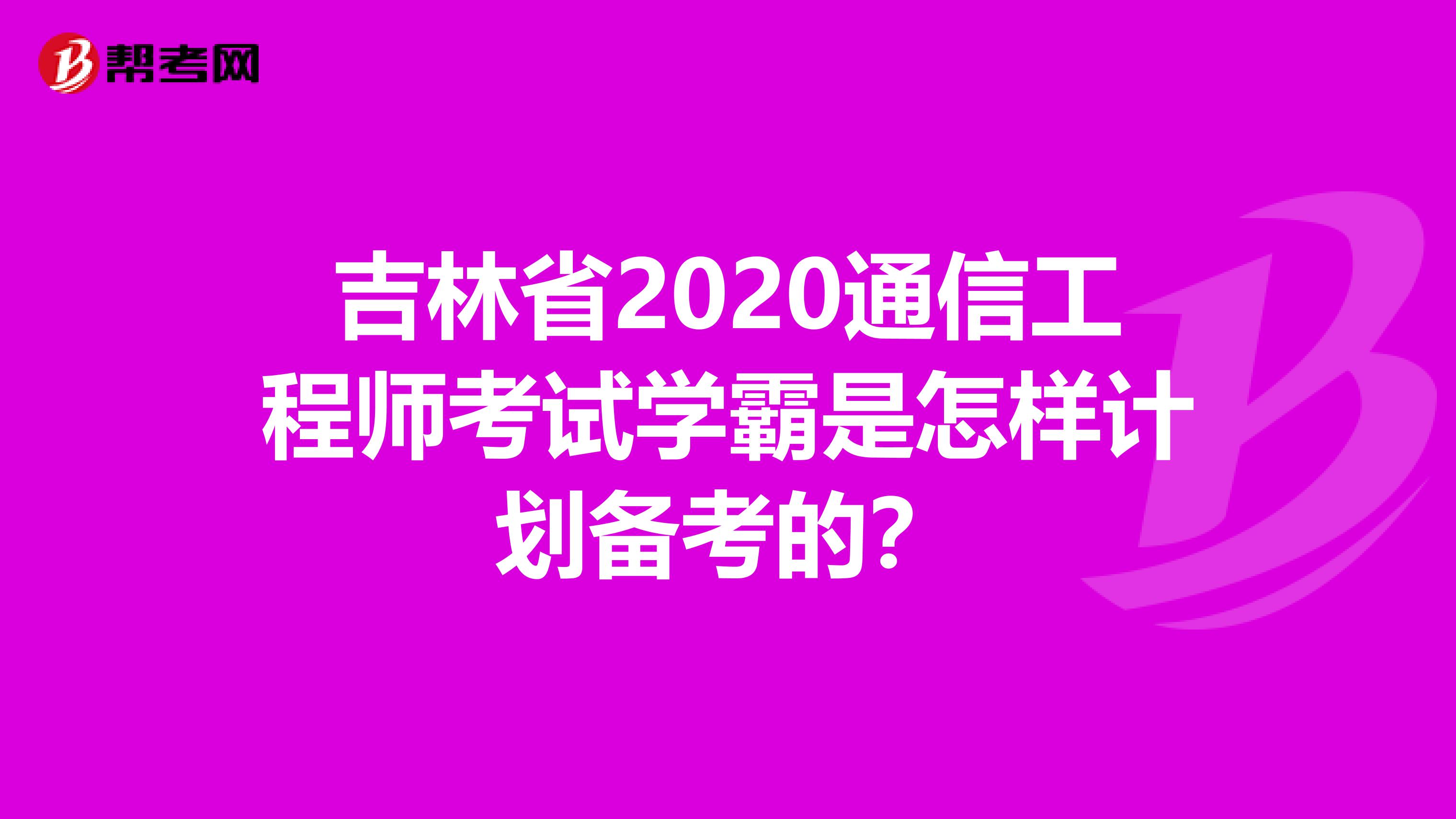 吉林省2020通信工程师考试学霸是怎样计划备考的？