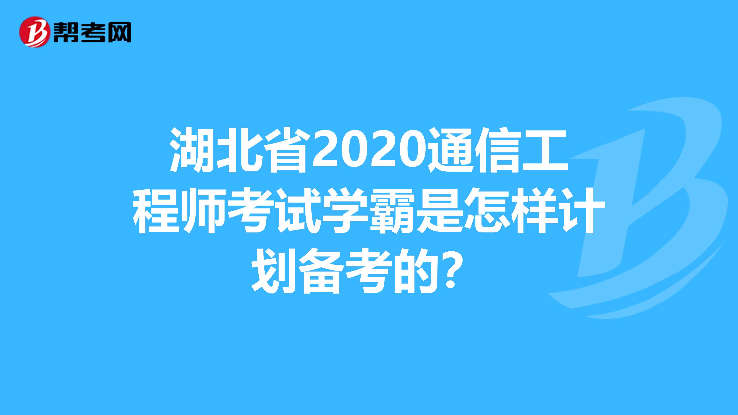 湖北省2020通信工程师考试学霸是怎样计划备考的？