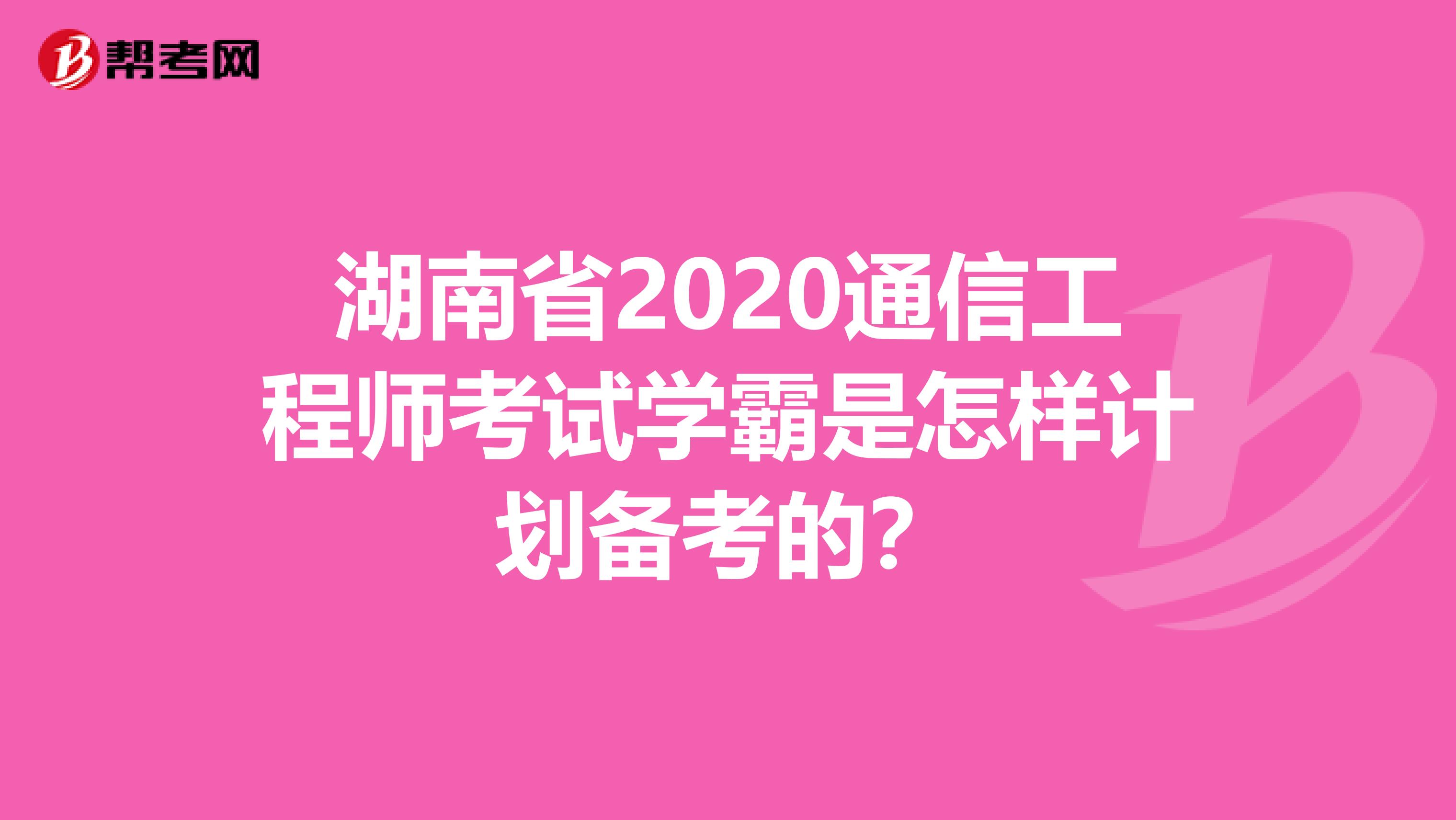 湖南省2020通信工程师考试学霸是怎样计划备考的？