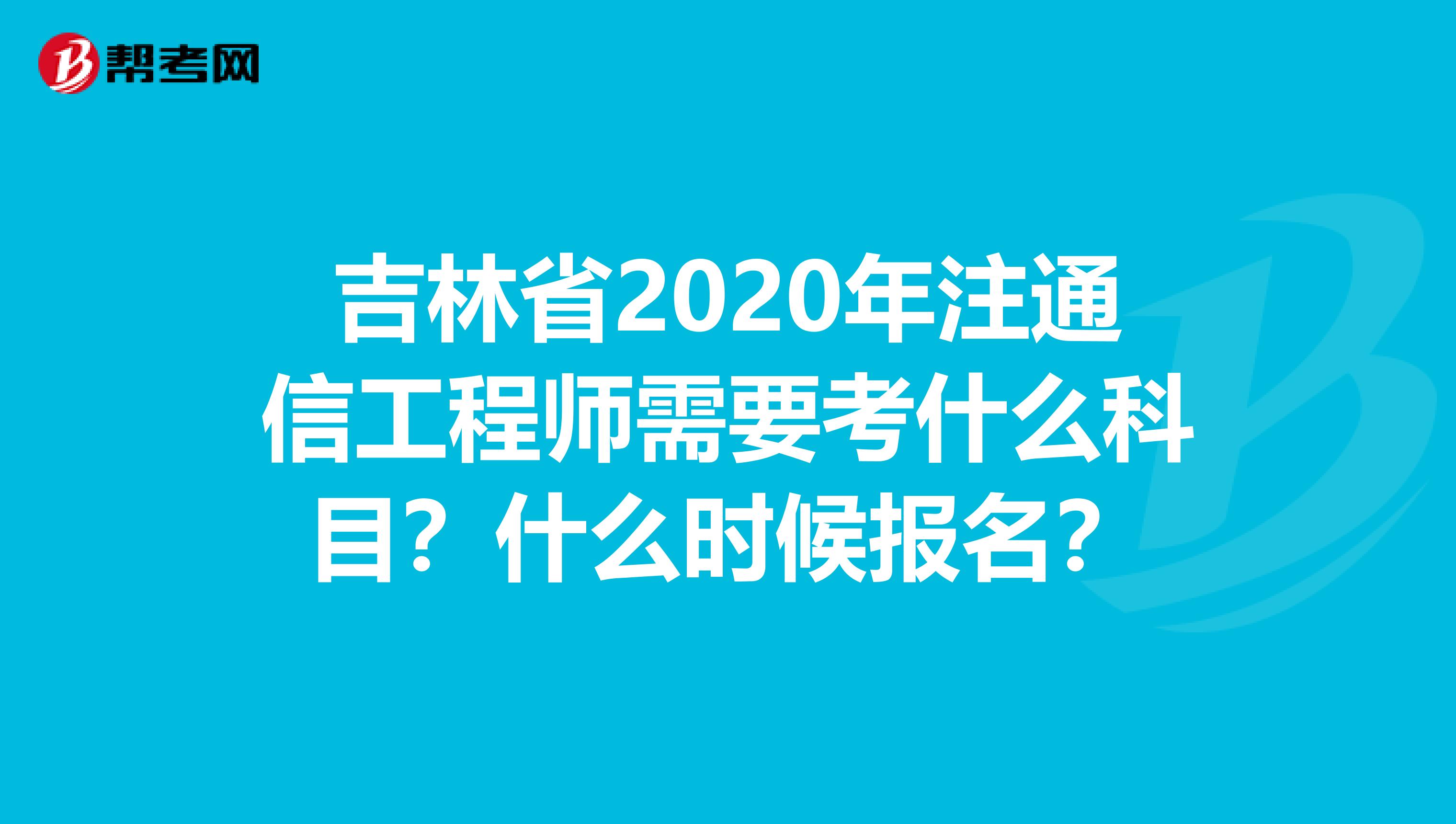 吉林省2020年注通信工程师需要考什么科目？什么时候报名？
