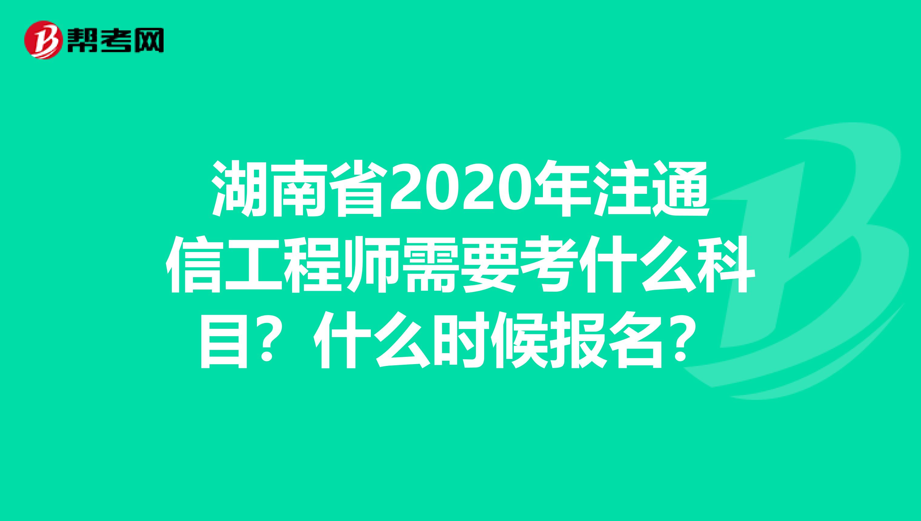 湖南省2020年注通信工程师需要考什么科目？什么时候报名？