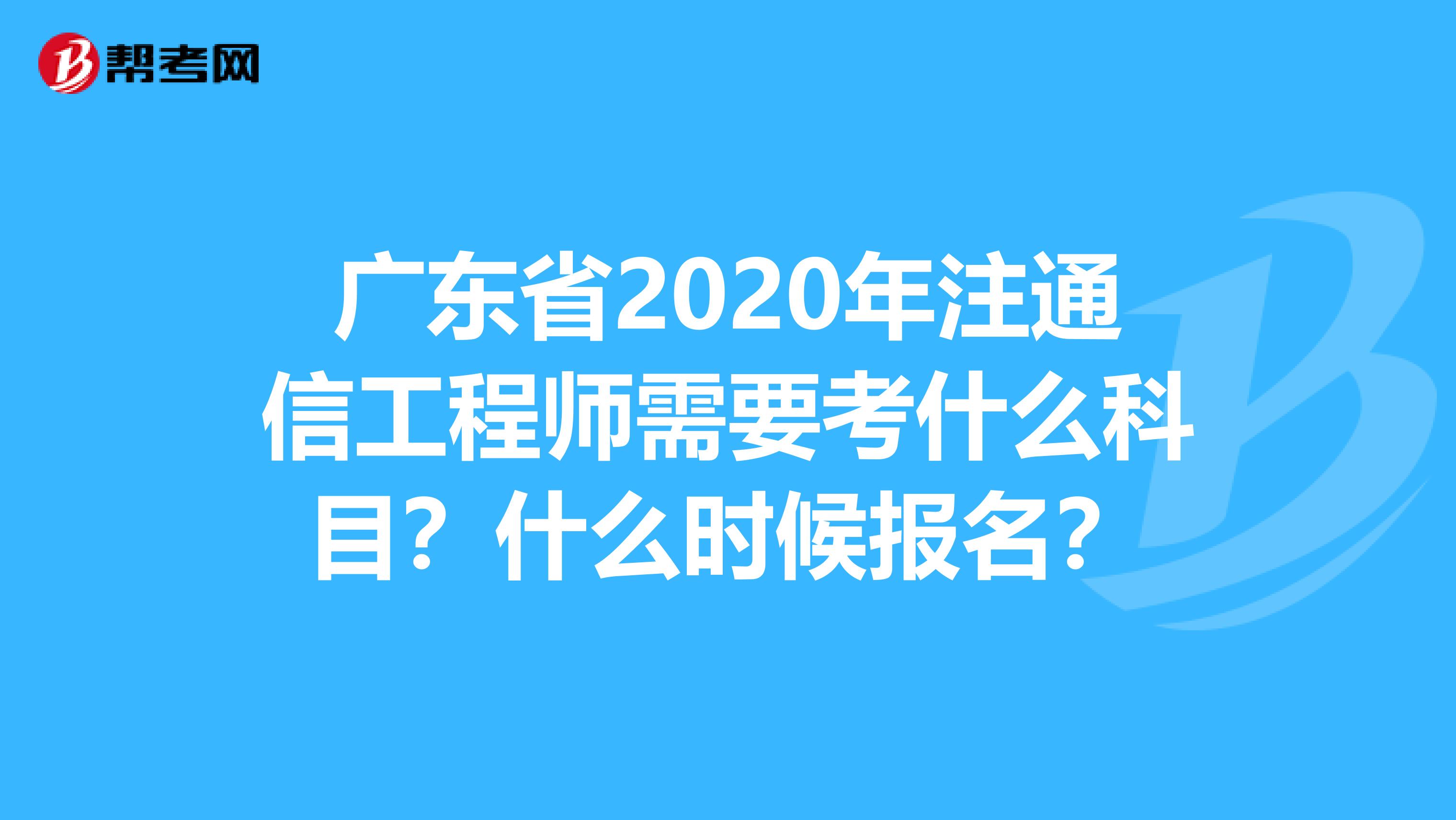 广东省2020年注通信工程师需要考什么科目？什么时候报名？