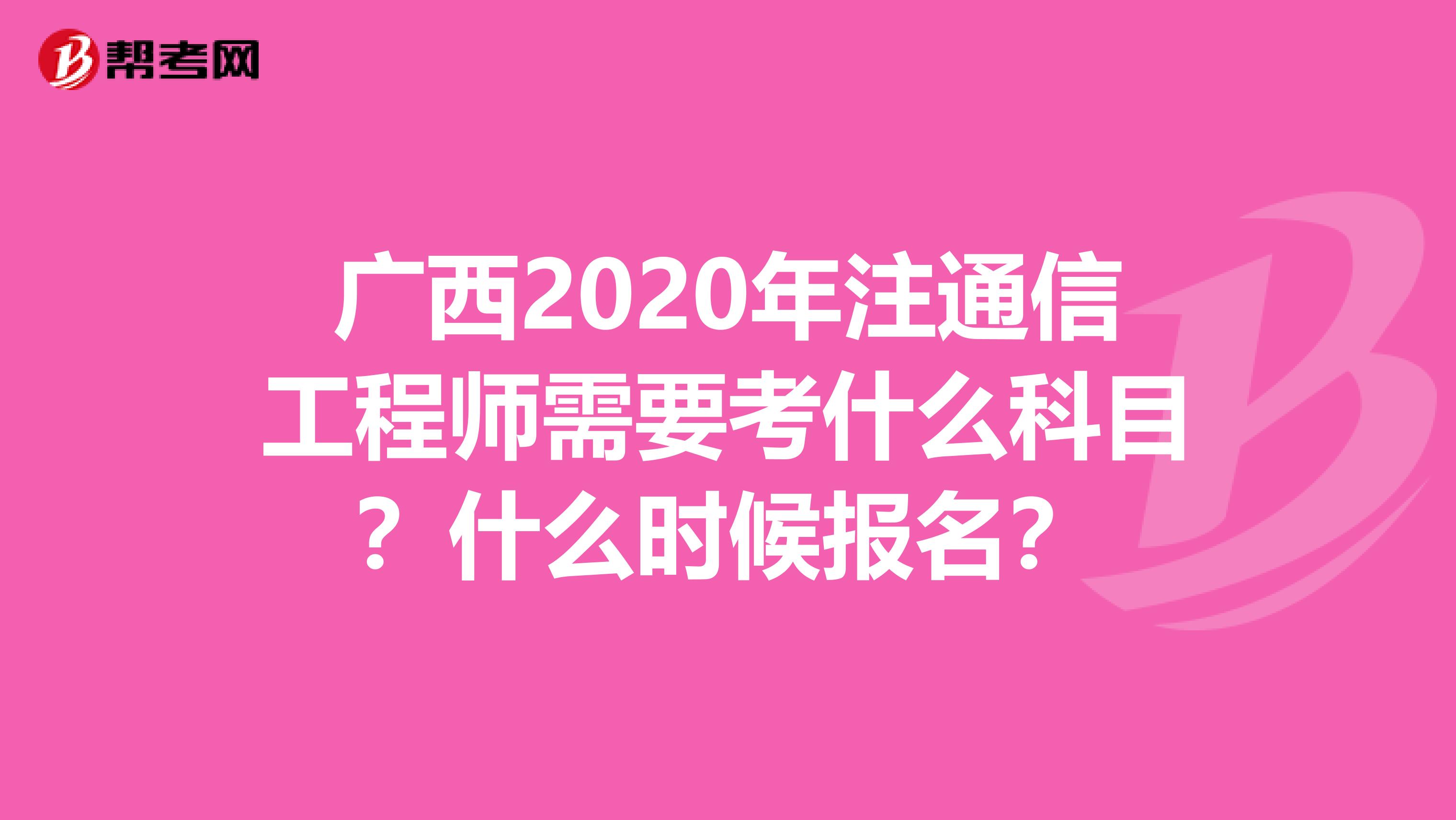 广西2020年注通信工程师需要考什么科目？什么时候报名？