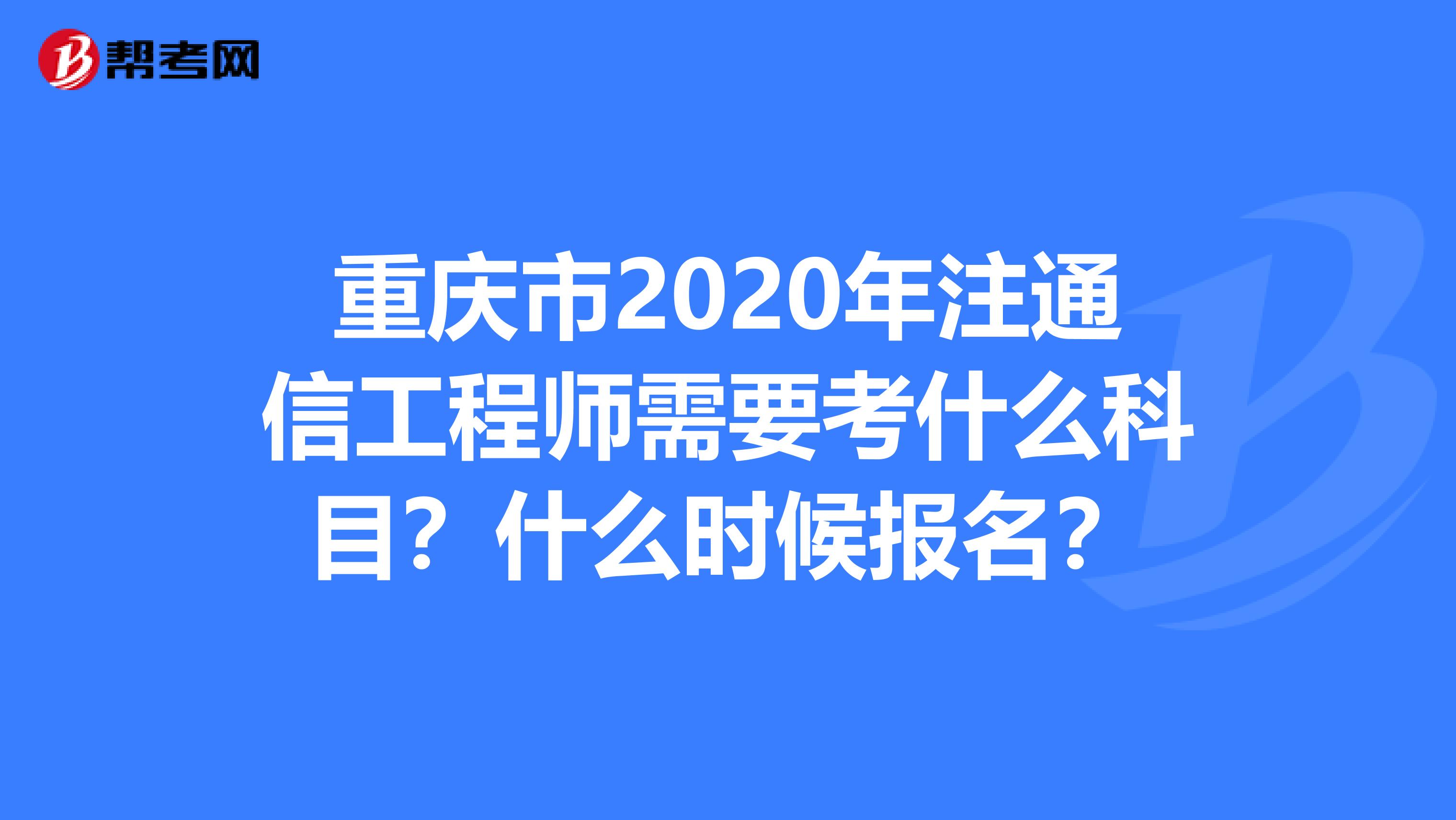 重庆市2020年注通信工程师需要考什么科目？什么时候报名？